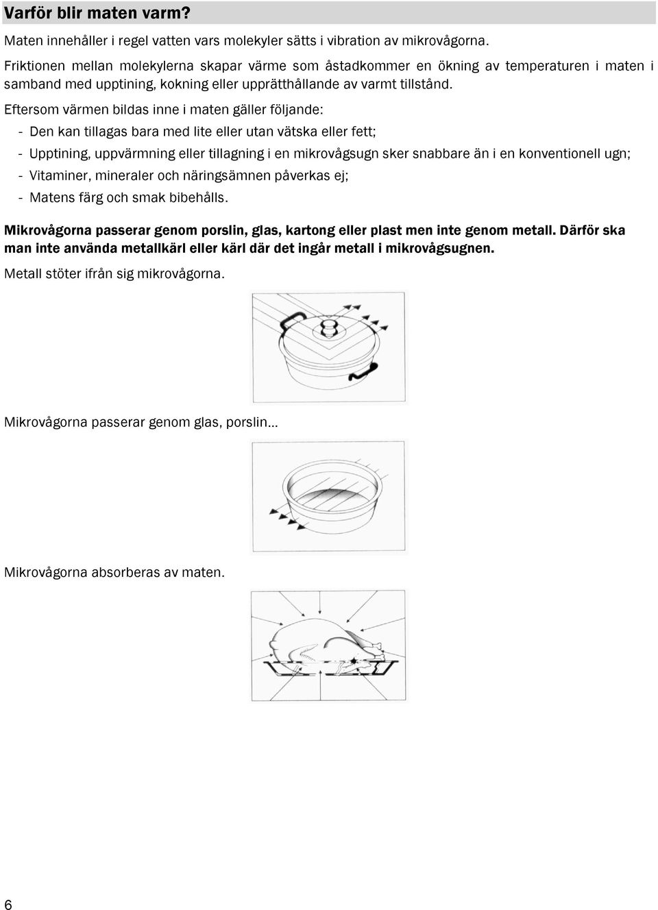 Eftersom värmen bildas inne i maten gäller följande: - Den kan tillagas bara med lite eller utan vätska eller fett; - Upptining, uppvärmning eller tillagning i en mikrovågsugn sker snabbare än i en