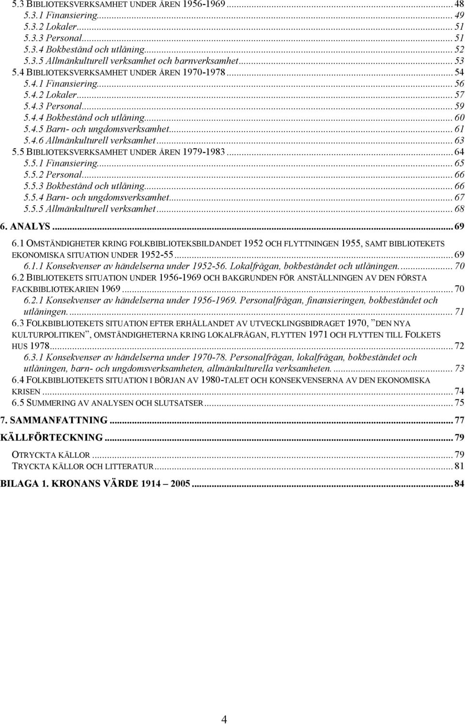 ..63 5.5 BIBLIOTEKSVERKSAMHET UNDER ÅREN 1979-1983...64 5.5.1 Finansiering...65 5.5.2 Personal...66 5.5.3 Bokbestånd och utlåning...66 5.5.4 Barn- och ungdomsverksamhet...67 5.5.5 Allmänkulturell verksamhet.