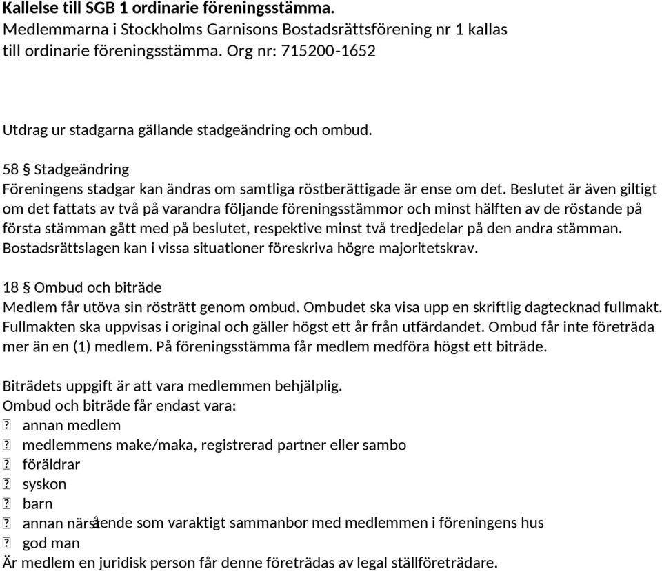 Beslutet är även giltigt om det fattats av två på varandra följande föreningsstämmor och minst hälften av de röstande på första stämman gått med på beslutet, respektive minst två tredjedelar på den