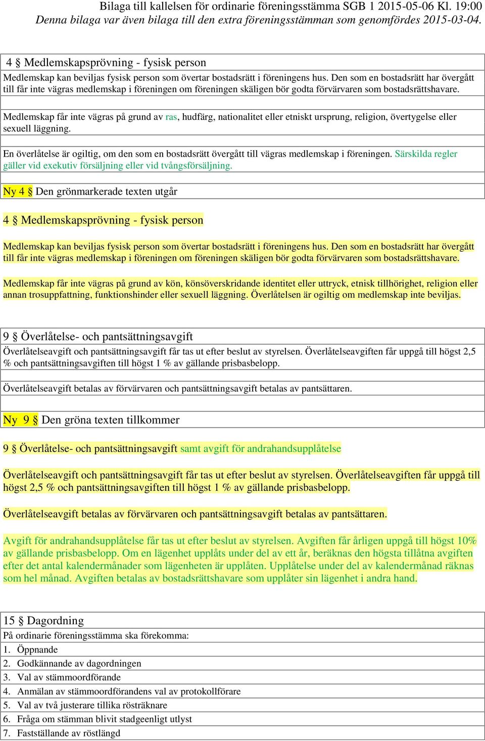 Medlemskap får inte vägras på grund av ras, hudfärg, nationalitet eller etniskt ursprung, religion, övertygelse eller sexuell läggning.