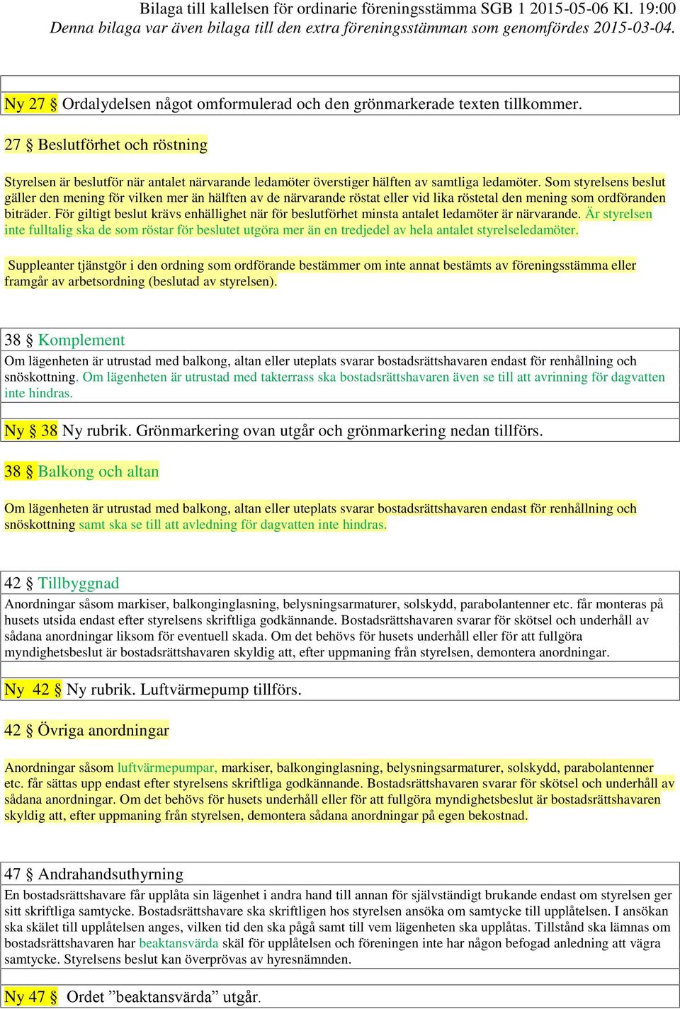 Som styrelsens beslut gäller den mening för vilken mer än hälften av de närvarande röstat eller vid lika röstetal den mening som ordföranden biträder.