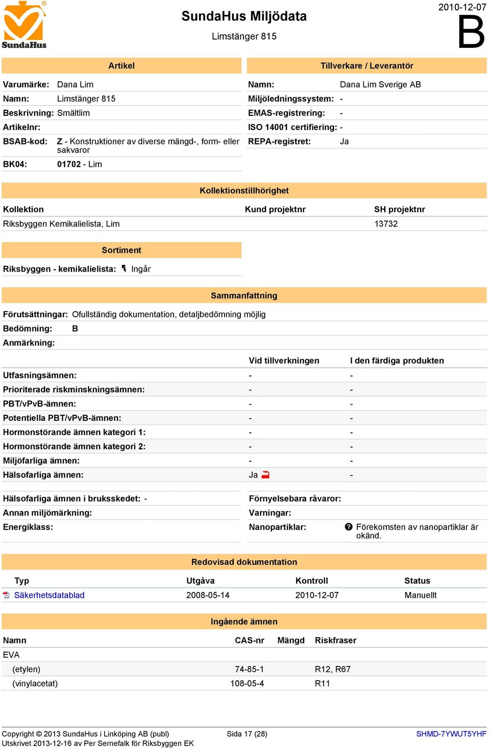 projektnr SH projektnr Riksbyggen Kemikalielista, Lim 13732 Sortiment Riksbyggen - kemikalielista: Ingår Sammanfattning Förutsättningar: Ofullständig dokumentation, detaljbedömning möjlig Bedömning: