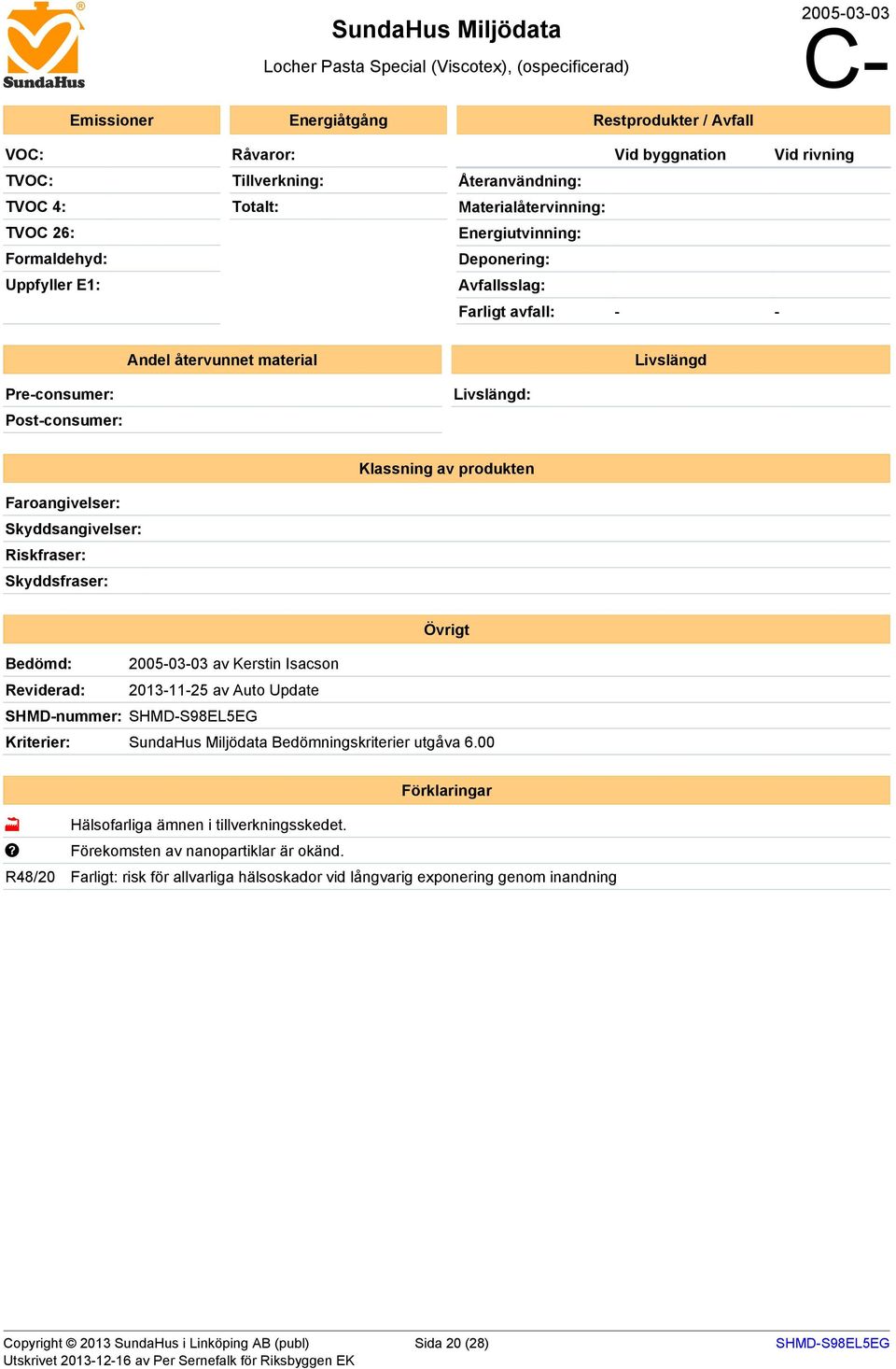 material Livslängd: Livslängd Klassning av produkten Faroangivelser: Skyddsangivelser: Riskfraser: Skyddsfraser: Övrigt Bedömd: 2005-03-03 av Kerstin Isacson Reviderad: 2013-11-25 av Auto Update