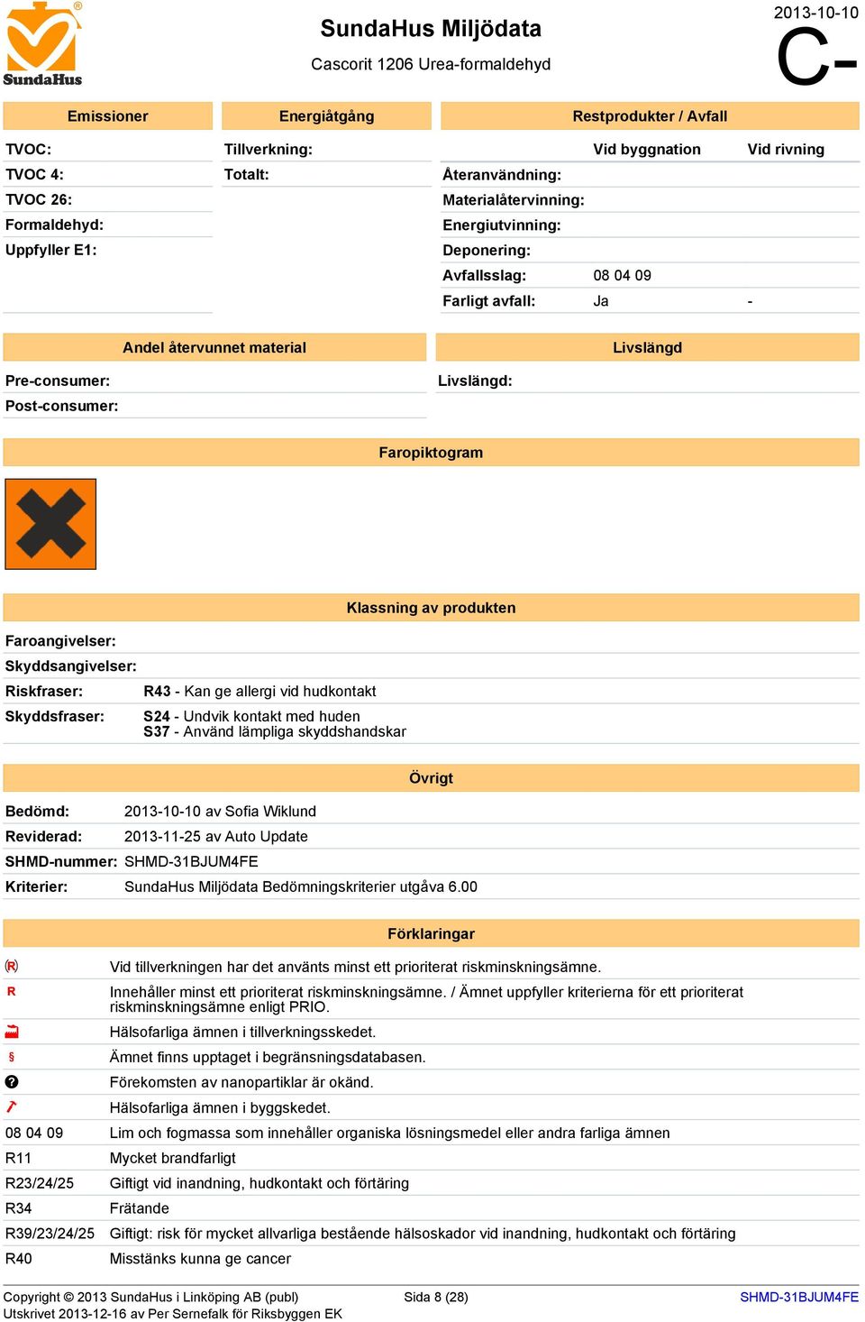 Faropiktogram Klassning av produkten Faroangivelser: Skyddsangivelser: Riskfraser: Skyddsfraser: R43 - Kan ge allergi vid hudkontakt S24 - Undvik kontakt med huden S37 - Använd lämpliga