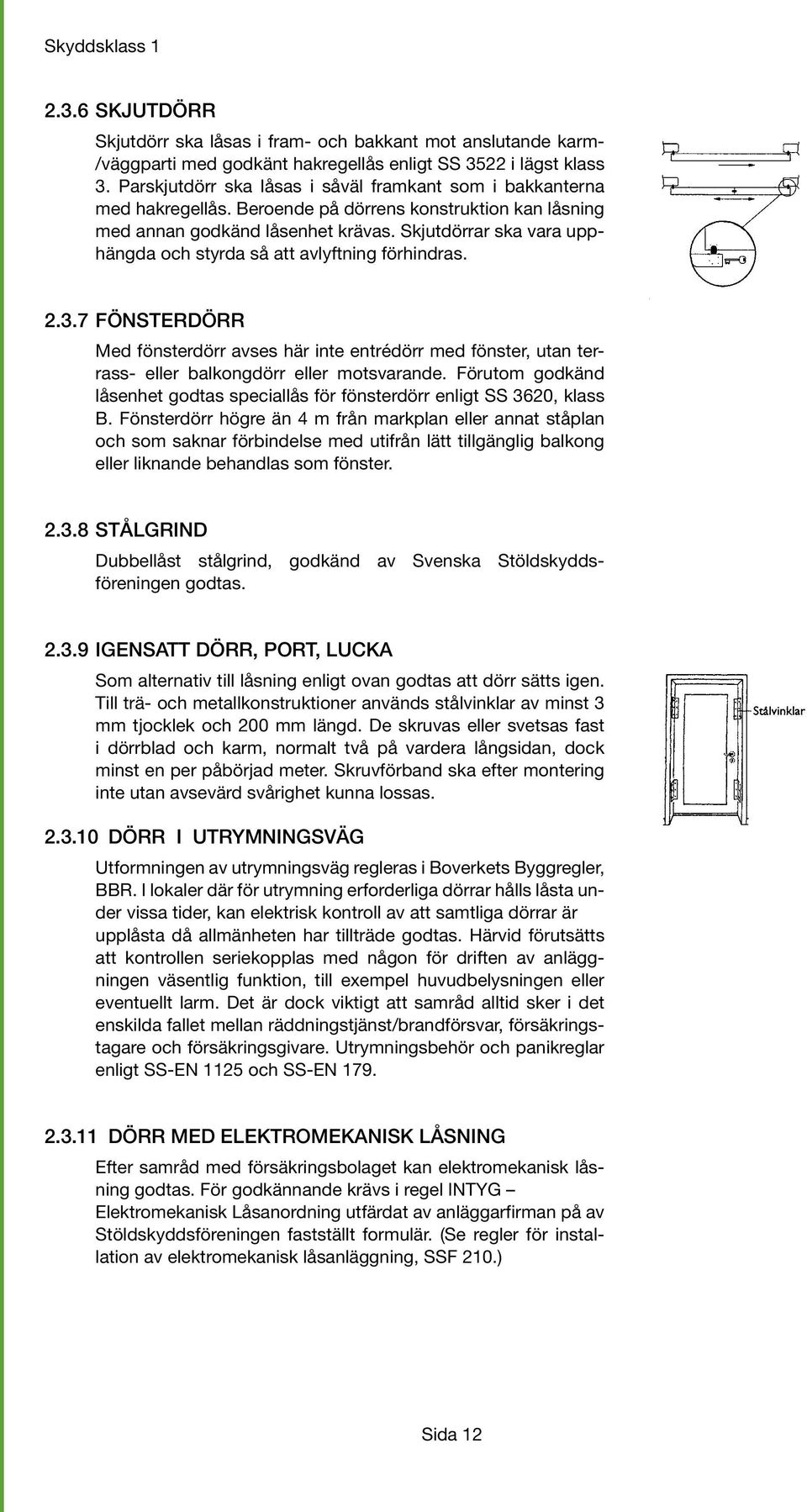 Skjutdörrar ska vara upphängda och styrda så att avlyftning förhindras. 2.3.7 FÖNSTERDÖRR Med fönsterdörr avses här inte entrédörr med fönster, utan terrass- eller balkongdörr eller motsvarande.