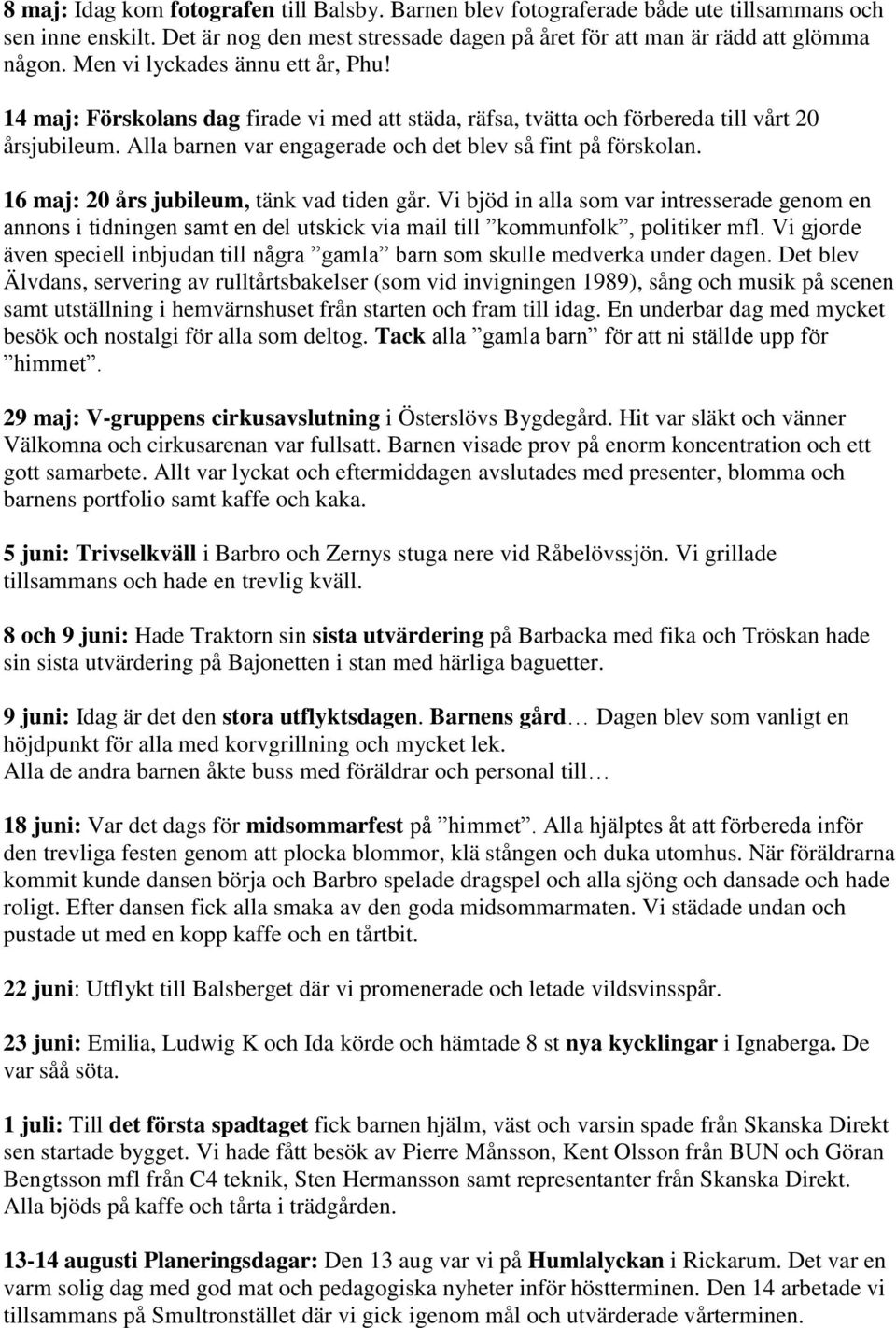 16 maj: 20 års jubileum, tänk vad tiden går. Vi bjöd in alla som var intresserade genom en annons i tidningen samt en del utskick via mail till kommunfolk, politiker mfl.