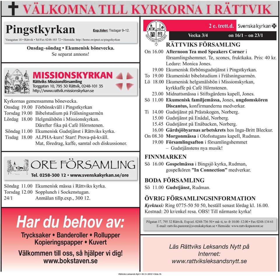 00 Förbönskväll i Pingstkyrkan Torsdag 19.00 Bibelstudium på Frälsningsarmén Lördag 18.00 Helgmålsbön i Missionskyrkan. Därefter fika på Café Hörnstenen. Söndag 11.