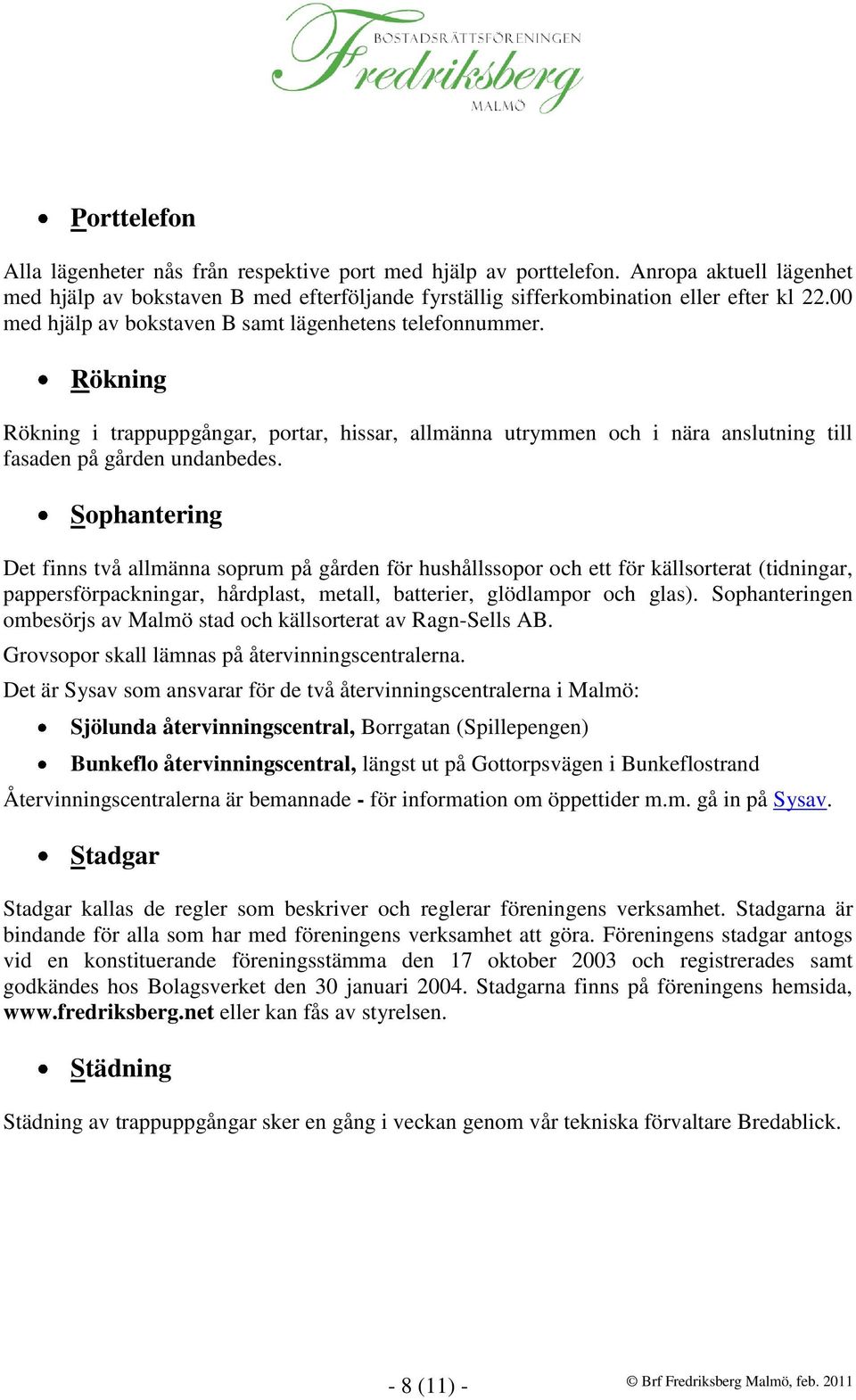 Sophantering Det finns två allmänna soprum på gården för hushållssopor och ett för källsorterat (tidningar, pappersförpackningar, hårdplast, metall, batterier, glödlampor och glas).