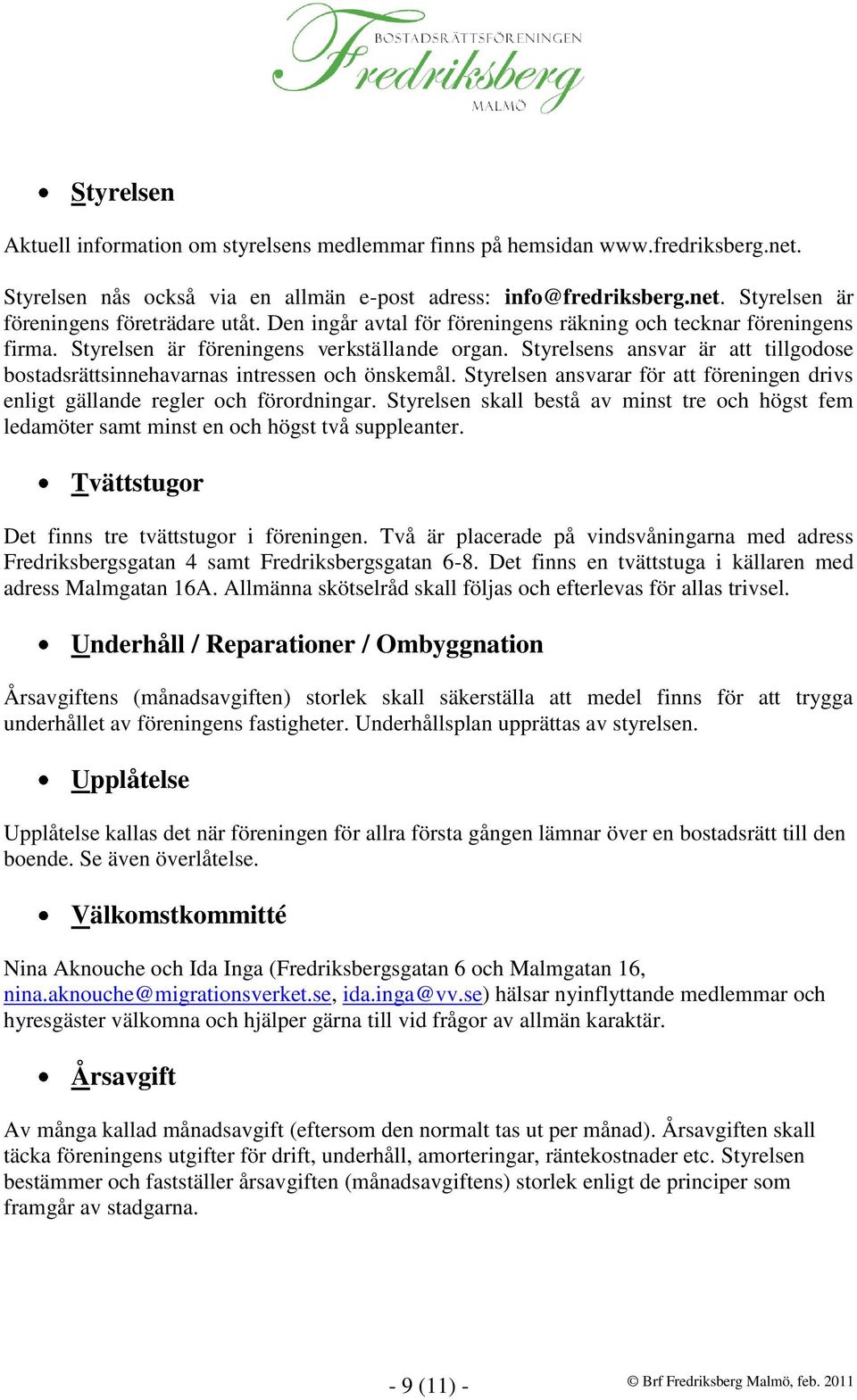 Styrelsens ansvar är att tillgodose bostadsrättsinnehavarnas intressen och önskemål. Styrelsen ansvarar för att föreningen drivs enligt gällande regler och förordningar.