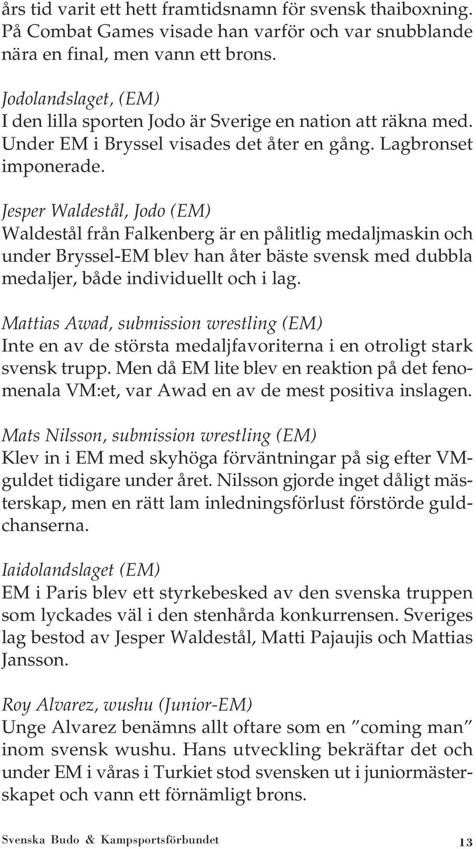 Jesper Waldestål, Jodo (EM) Waldestål från Falkenberg är en pålitlig medaljmaskin och under Bryssel-EM blev han åter bäste svensk med dubbla medaljer, både individuellt och i lag.