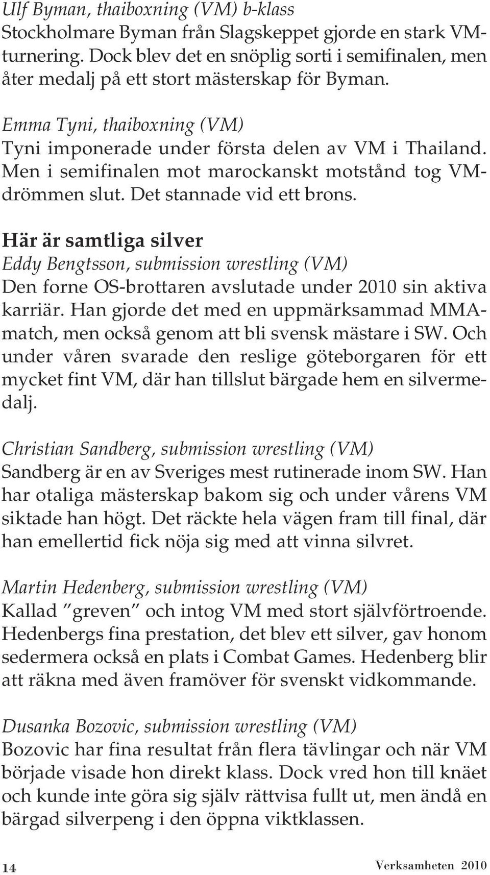 Här är samtliga silver Eddy Bengtsson, submission wrestling (VM) Den forne OS-brottaren avslutade under 2010 sin aktiva karriär.