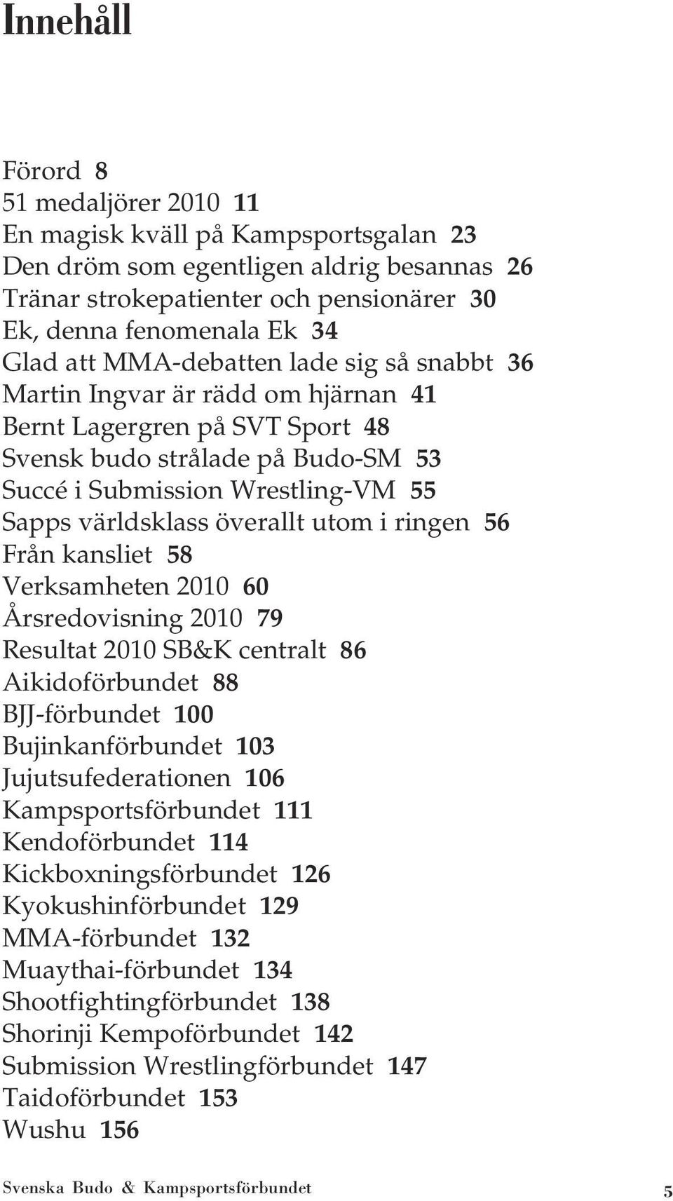 utom i ringen 56 Från kansliet 58 Verksamheten 2010 60 Årsredovisning 2010 79 Resultat 2010 SB&K centralt 86 Aikidoförbundet 88 BJJ-förbundet 100 Bujinkanförbundet 103 Jujutsufederationen 106