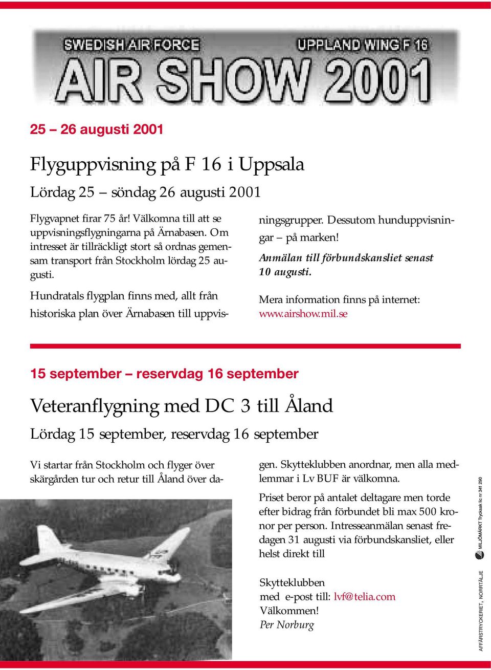 Dessutom hunduppvisningar på marken! Anmälan till förbundskansliet senast 10 augusti. Mera information finns på internet: www.airshow.mil.