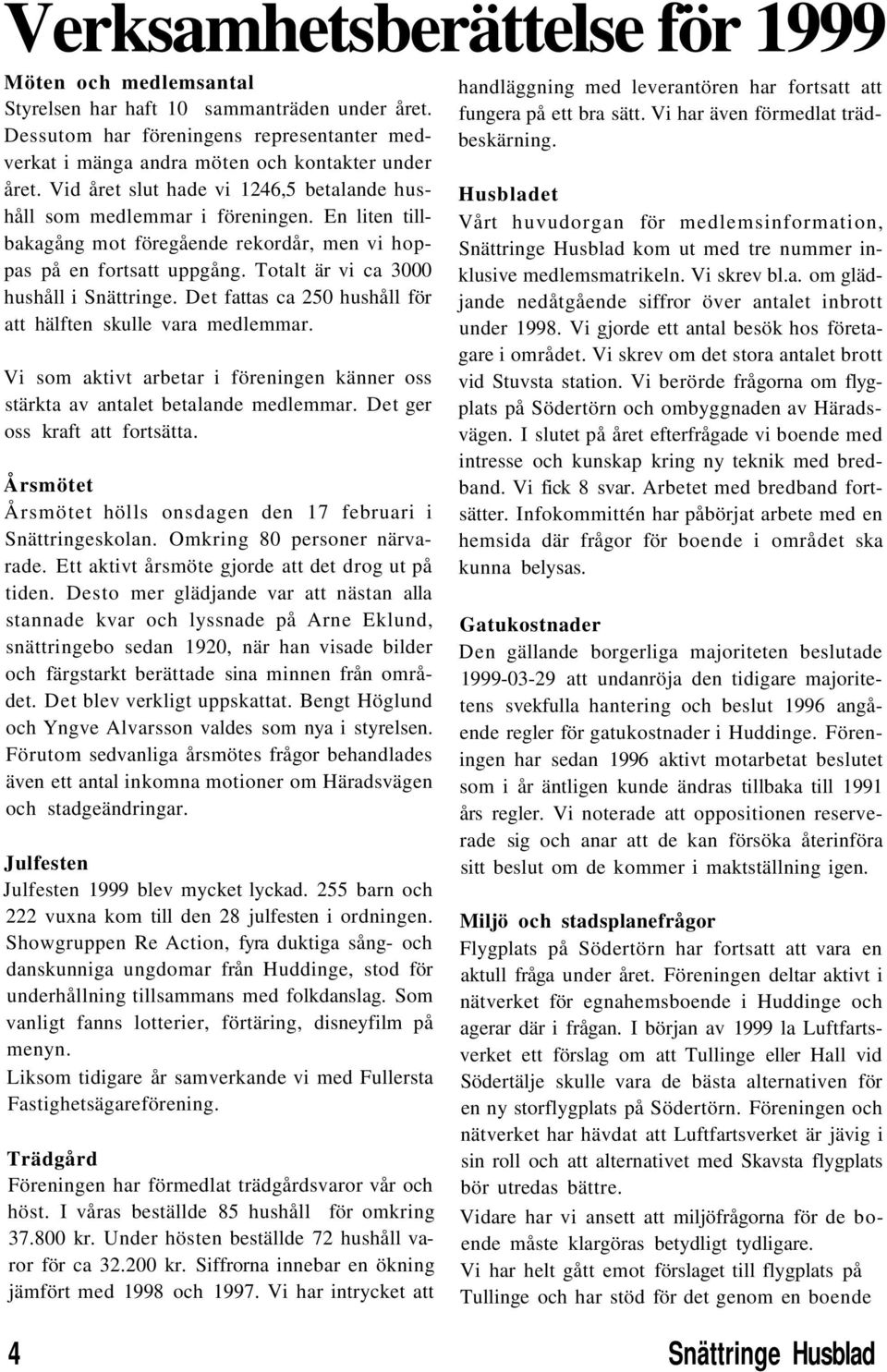 Det fattas ca 25 hushåll för att hälften skulle vara medlemmar. Vi som aktivt arbetar i föreningen känner oss stärkta av antalet betalande medlemmar. Det ger oss kraft att fortsätta.