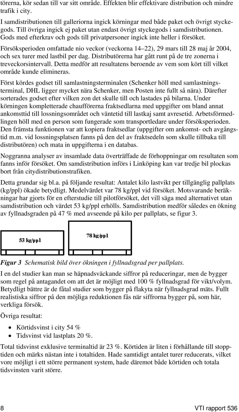 Försöksperioden omfattade nio veckor (veckorna 14 22), 29 mars till 28 maj år 2004, och sex turer med lastbil per dag. Distributörerna har gått runt på de tre zonerna i treveckorsintervall.