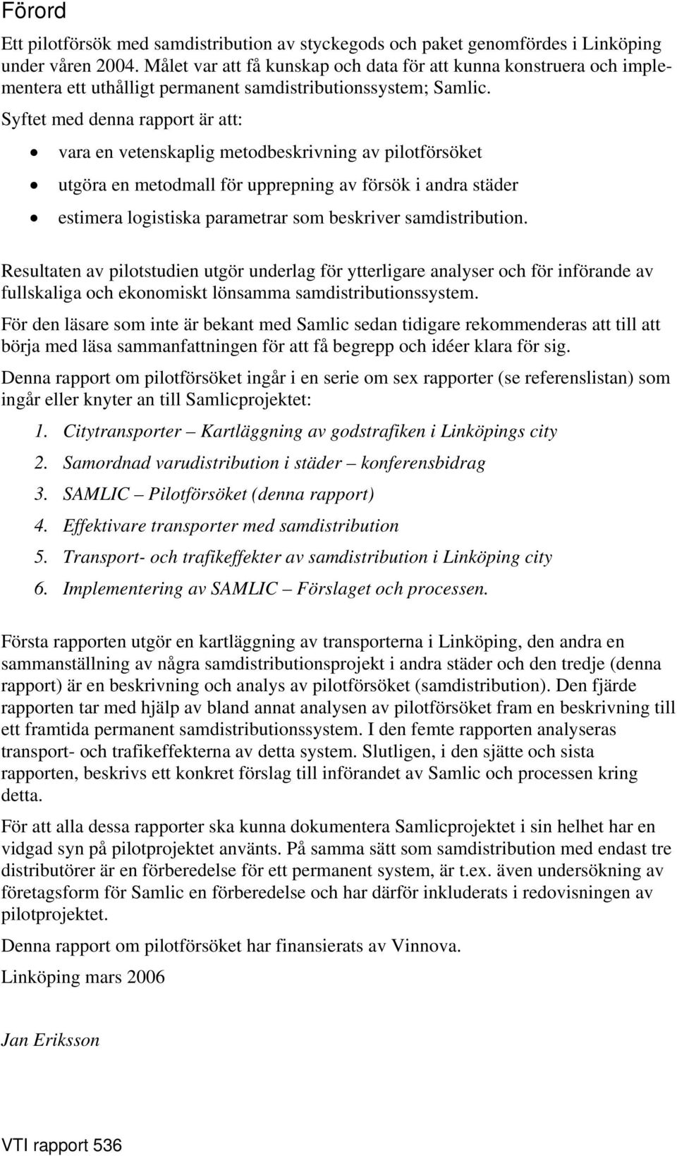 Syftet med denna rapport är att: vara en vetenskaplig metodbeskrivning av pilotförsöket utgöra en metodmall för upprepning av försök i andra städer estimera logistiska parametrar som beskriver