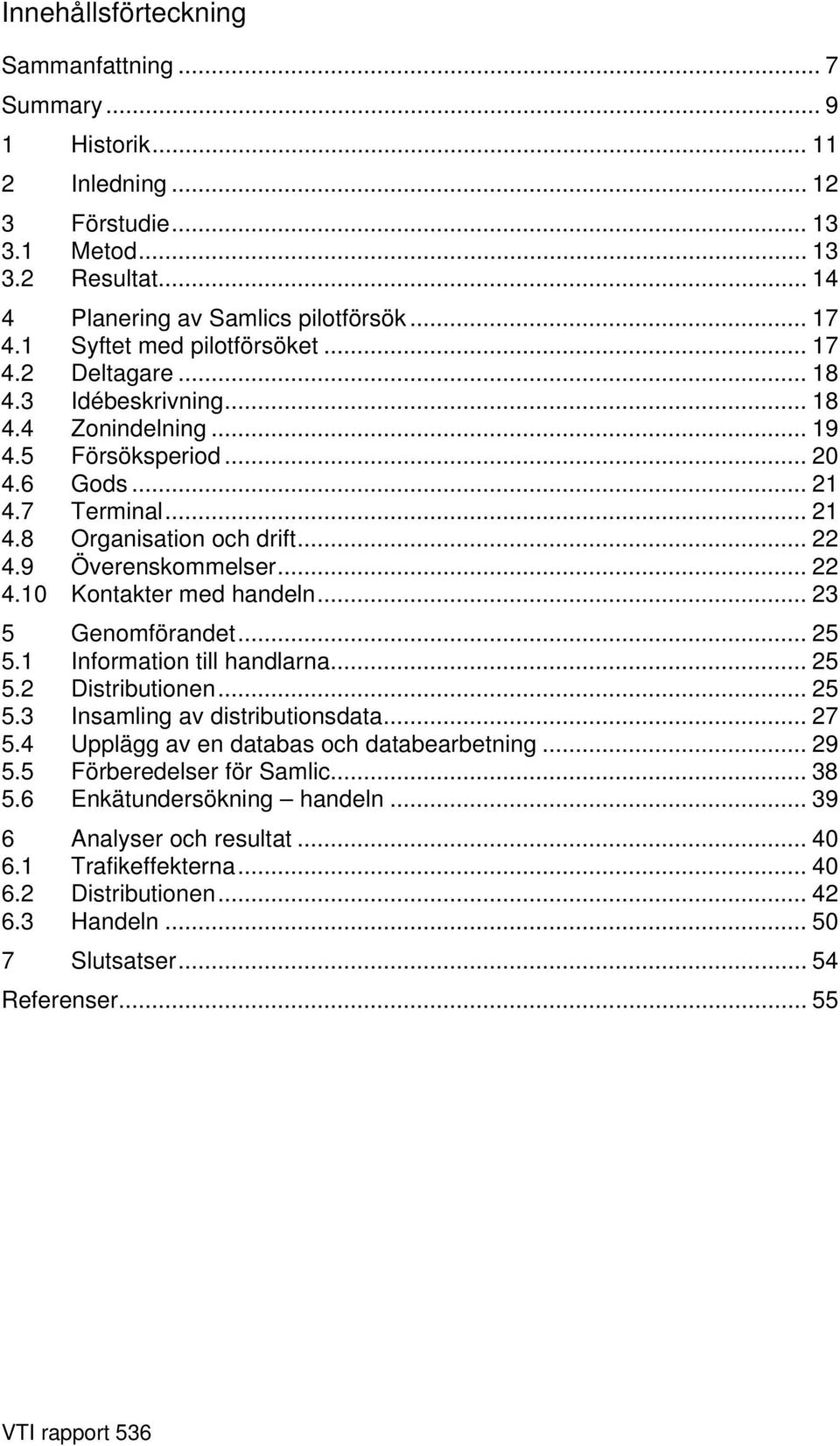 9 Överenskommelser... 22 4.10 Kontakter med handeln... 23 5 Genomförandet... 25 5.1 Information till handlarna... 25 5.2 Distributionen... 25 5.3 Insamling av distributionsdata... 27 5.