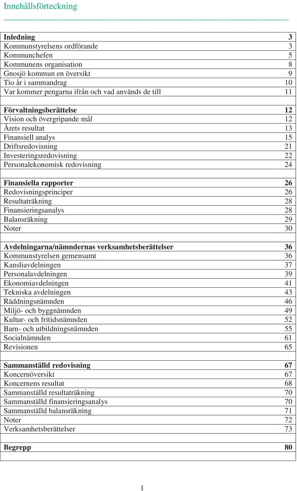 rapporter 26 Redovisningsprinciper 26 Resultaträkning 28 Finansieringsanalys 28 Balansräkning 29 Noter 30 Avdelningarna/nämndernas verksamhetsberättelser 36 Kommunstyrelsen gemensamt 36