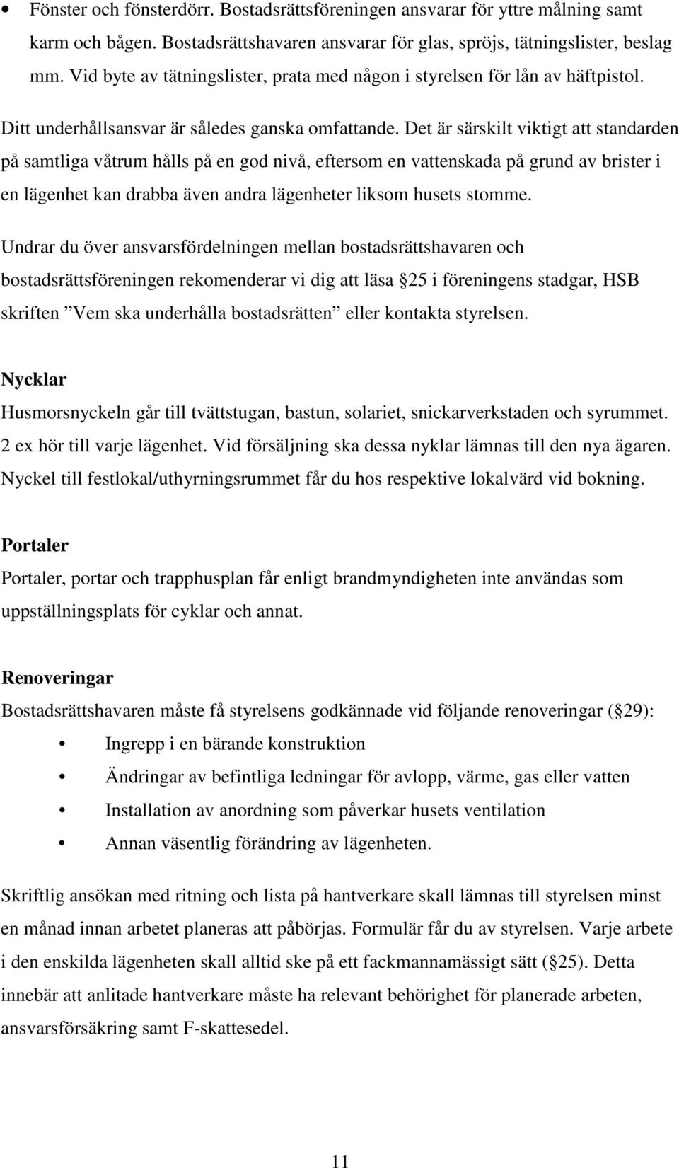 Det är särskilt viktigt att standarden på samtliga våtrum hålls på en god nivå, eftersom en vattenskada på grund av brister i en lägenhet kan drabba även andra lägenheter liksom husets stomme.