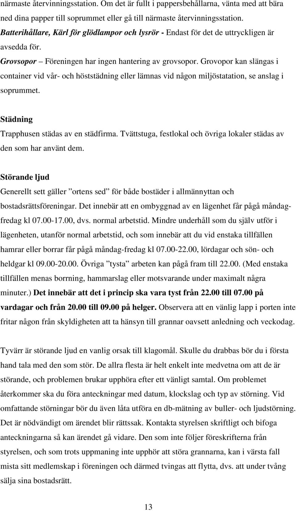 Grovopor kan slängas i container vid vår- och höststädning eller lämnas vid någon miljöstatation, se anslag i soprummet. Städning Trapphusen städas av en städfirma.