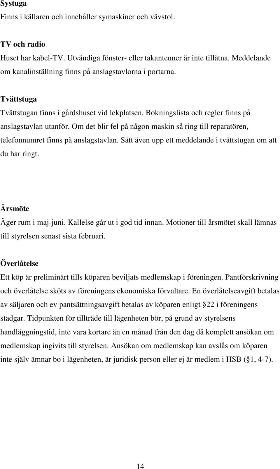 Om det blir fel på någon maskin så ring till reparatören, telefonnumret finns på anslagstavlan. Sätt även upp ett meddelande i tvättstugan om att du har ringt. Årsmöte Äger rum i maj-juni.