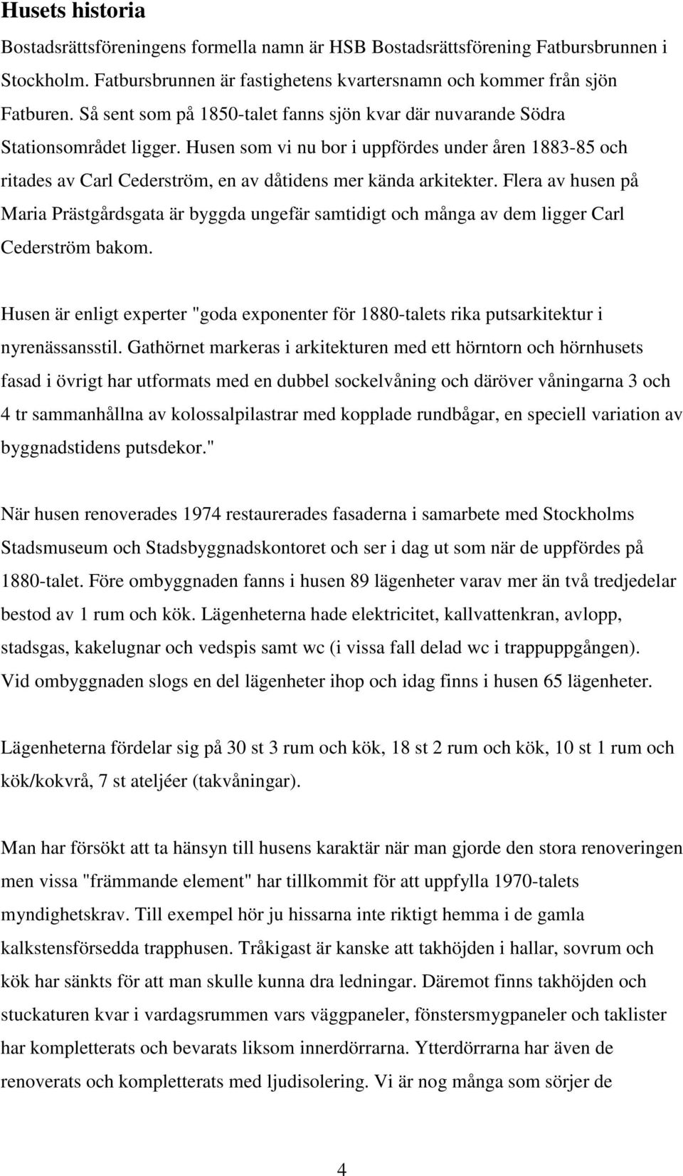 Husen som vi nu bor i uppfördes under åren 1883-85 och ritades av Carl Cederström, en av dåtidens mer kända arkitekter.