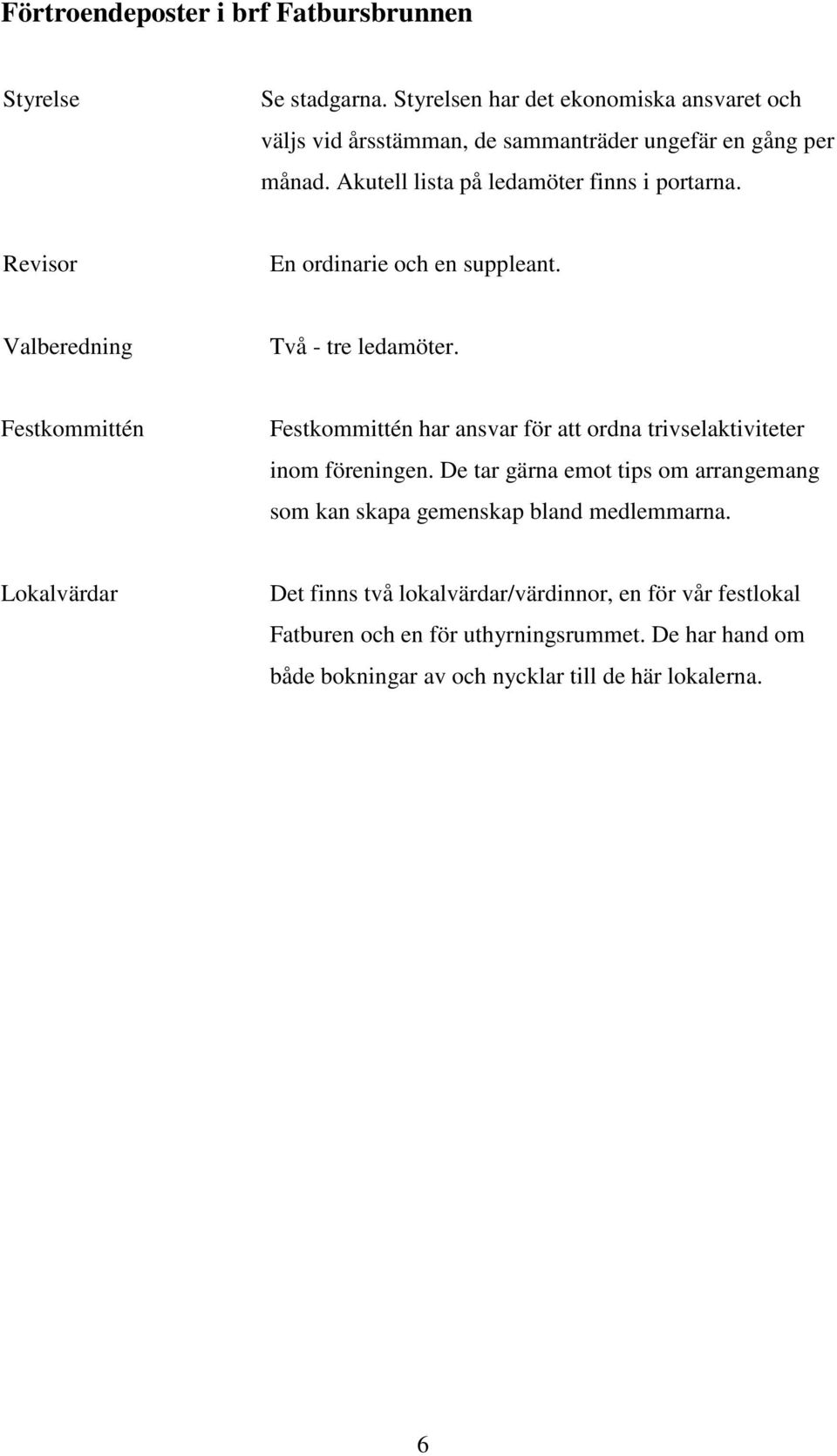 Revisor En ordinarie och en suppleant. Valberedning Två - tre ledamöter.