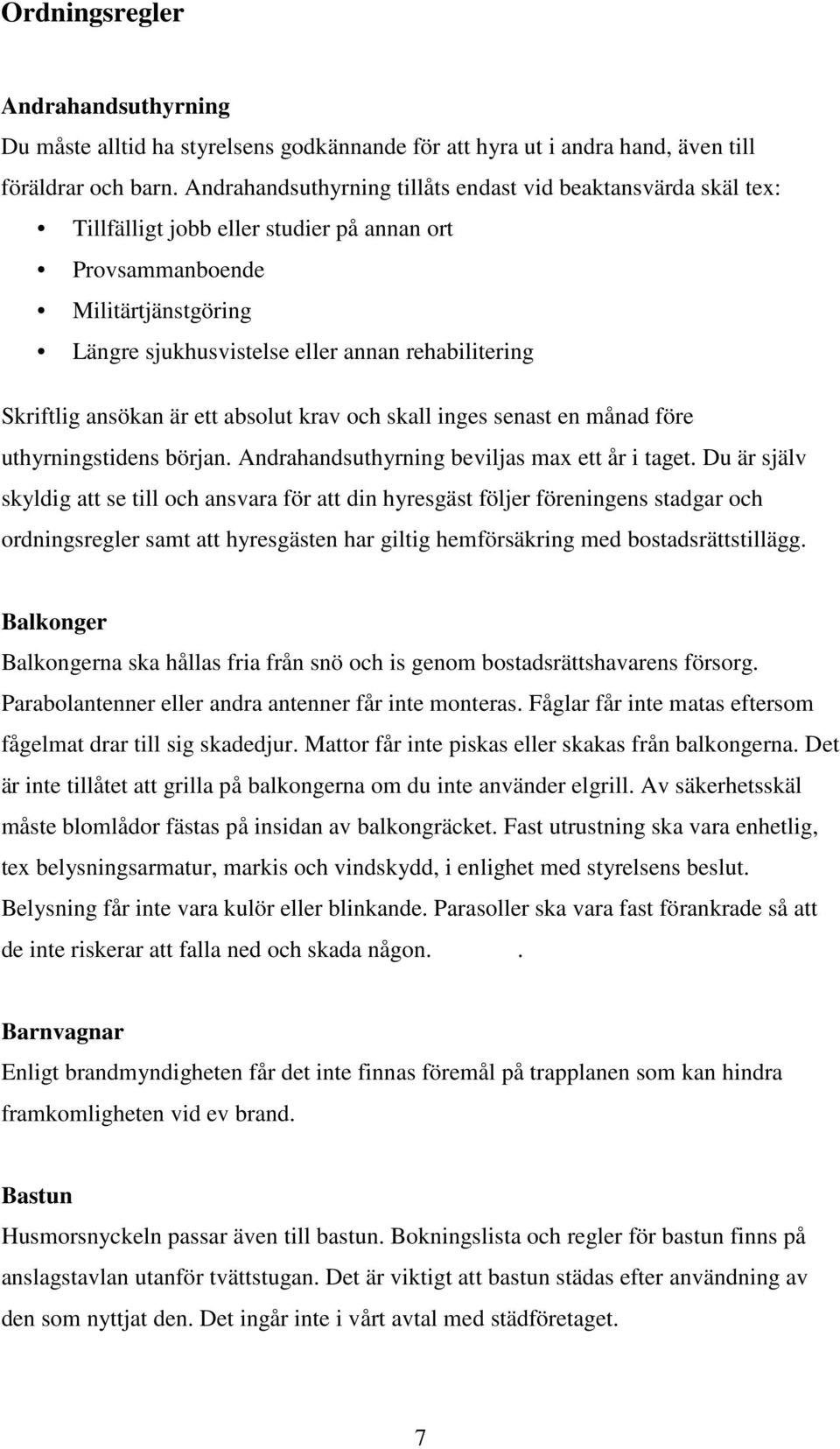 Skriftlig ansökan är ett absolut krav och skall inges senast en månad före uthyrningstidens början. Andrahandsuthyrning beviljas max ett år i taget.