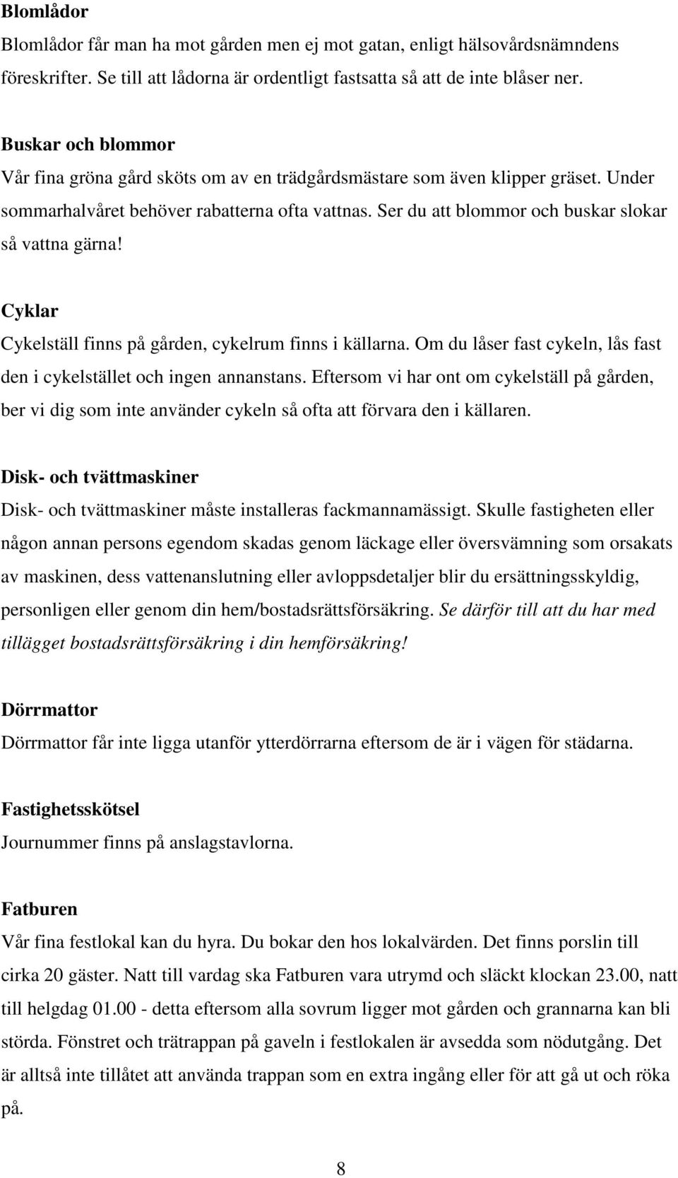 Ser du att blommor och buskar slokar så vattna gärna! Cyklar Cykelställ finns på gården, cykelrum finns i källarna. Om du låser fast cykeln, lås fast den i cykelstället och ingen annanstans.