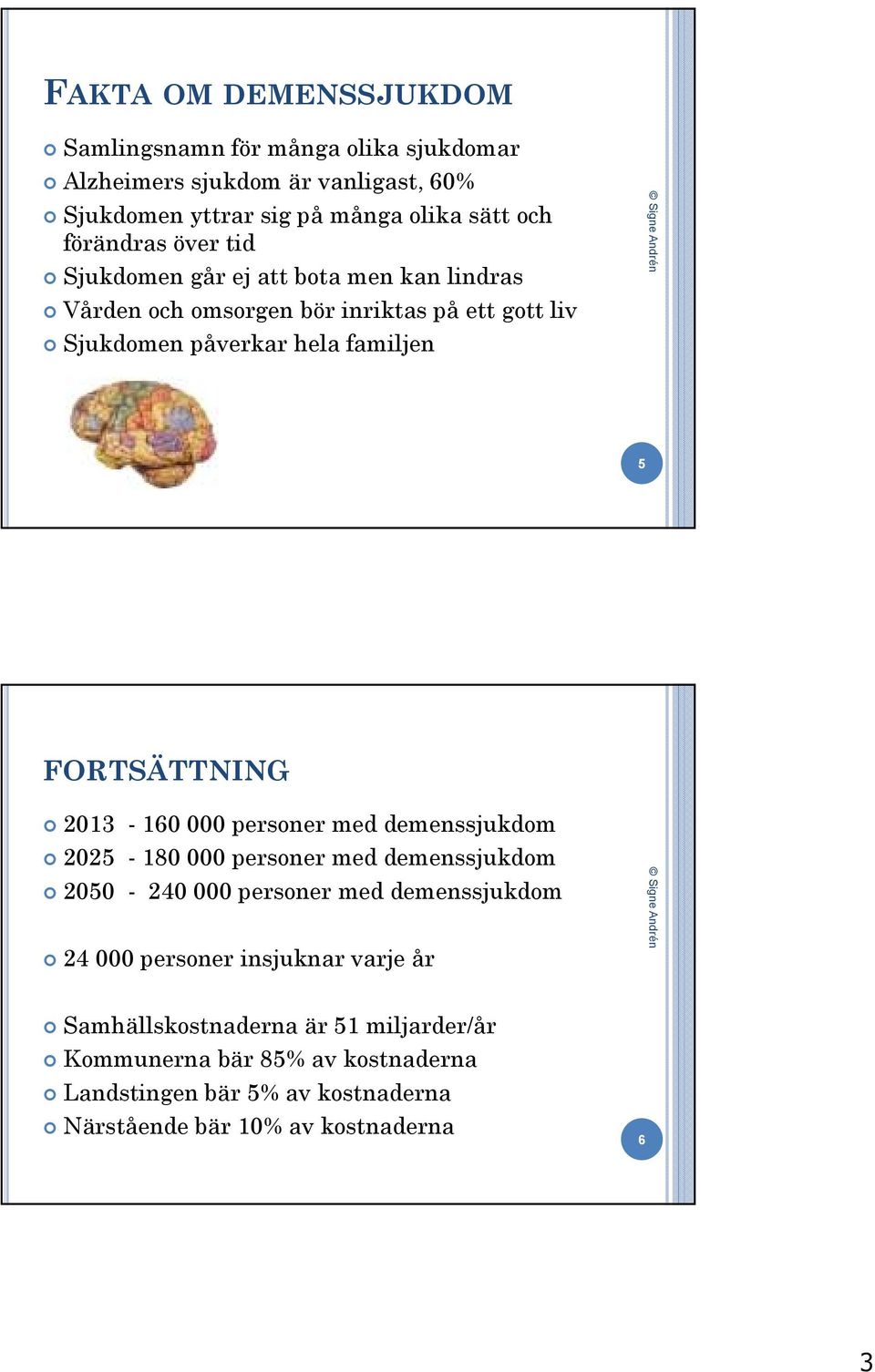 FORTSÄTTNING 2013-160 000 personer med demenssjukdom 2025-180 000 personer med demenssjukdom 2050-240 000 personer med demenssjukdom 24 000 personer