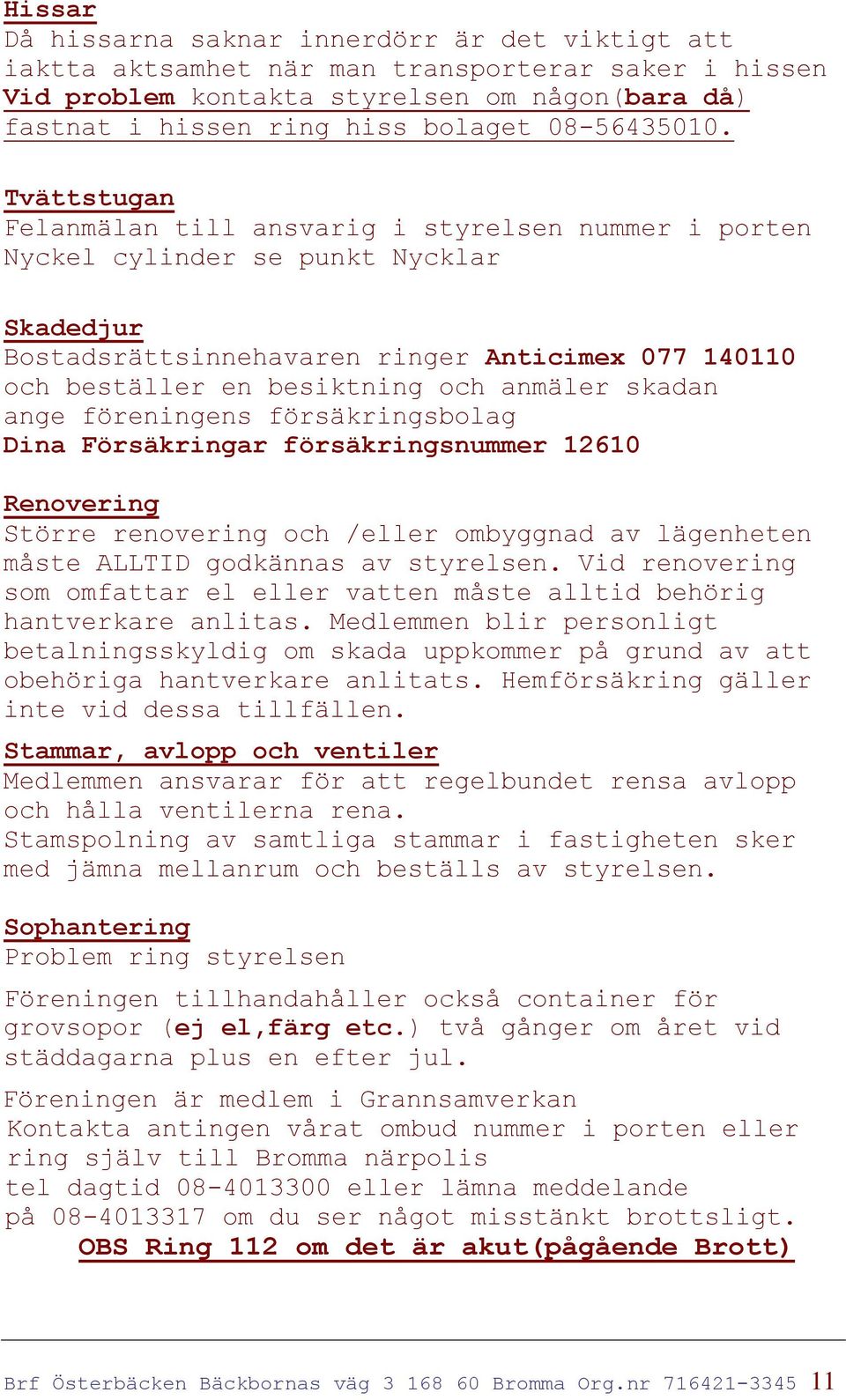 Tvättstugan Felanmälan till ansvarig i styrelsen nummer i porten Nyckel cylinder se punkt Nycklar Skadedjur Bostadsrättsinnehavaren ringer Anticimex 077 140110 och beställer en besiktning och anmäler