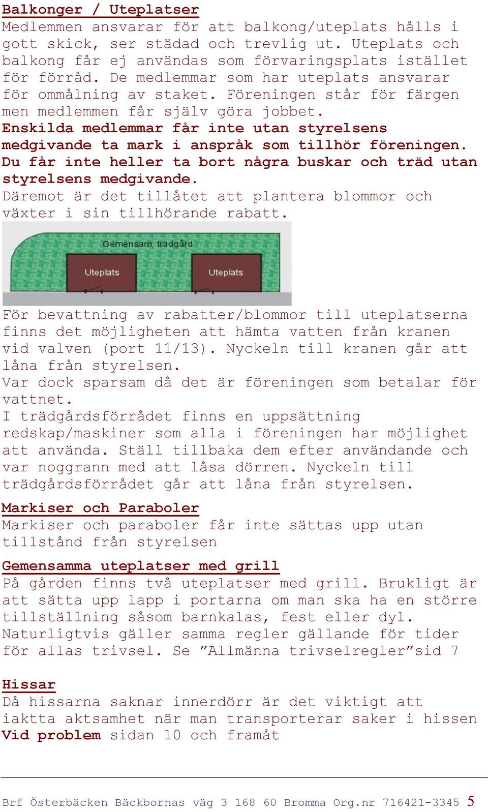 Enskilda medlemmar får inte utan styrelsens medgivande ta mark i anspråk som tillhör föreningen. Du får inte heller ta bort några buskar och träd utan styrelsens medgivande.