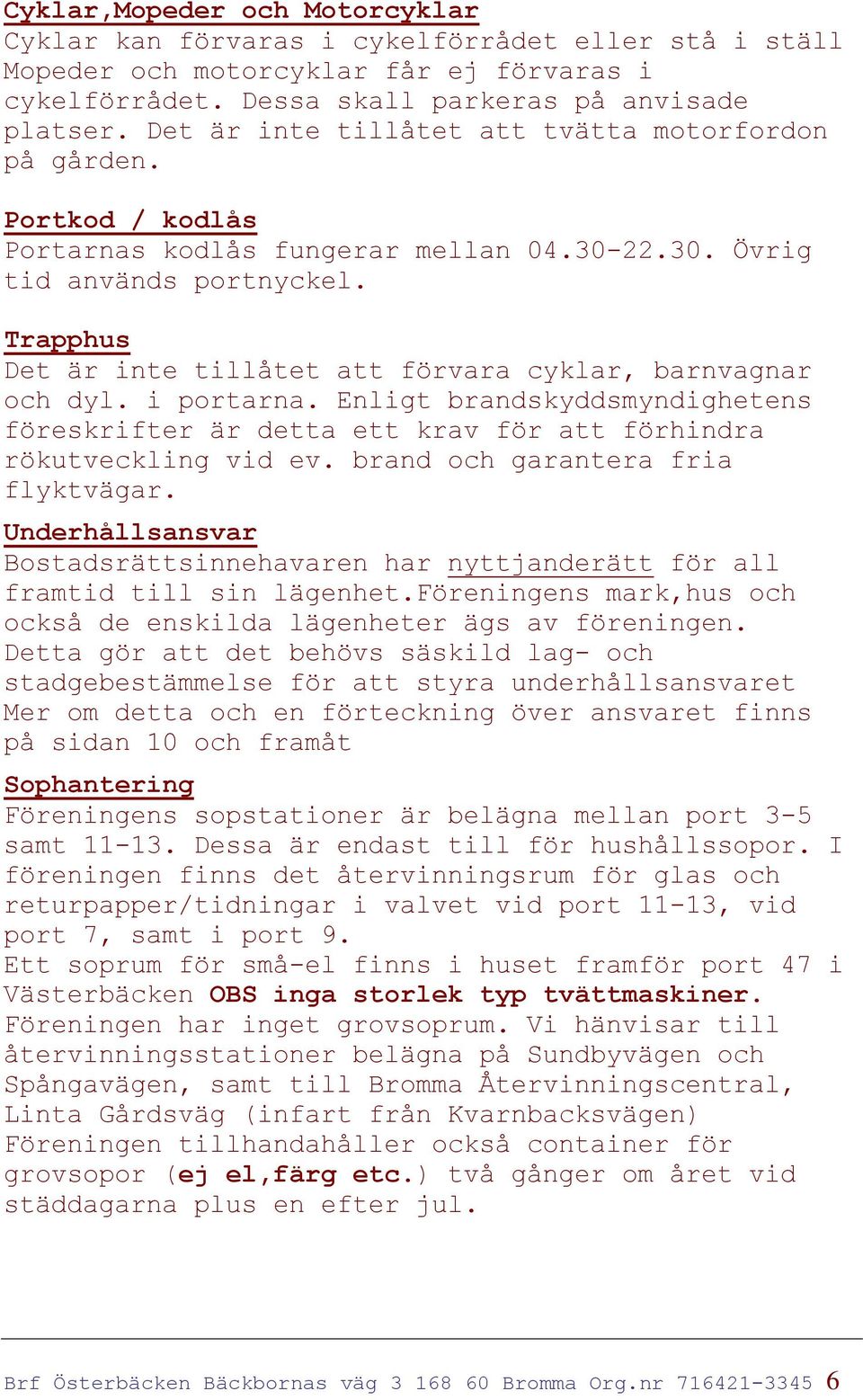 Trapphus Det är inte tillåtet att förvara cyklar, barnvagnar och dyl. i portarna. Enligt brandskyddsmyndighetens föreskrifter är detta ett krav för att förhindra rökutveckling vid ev.