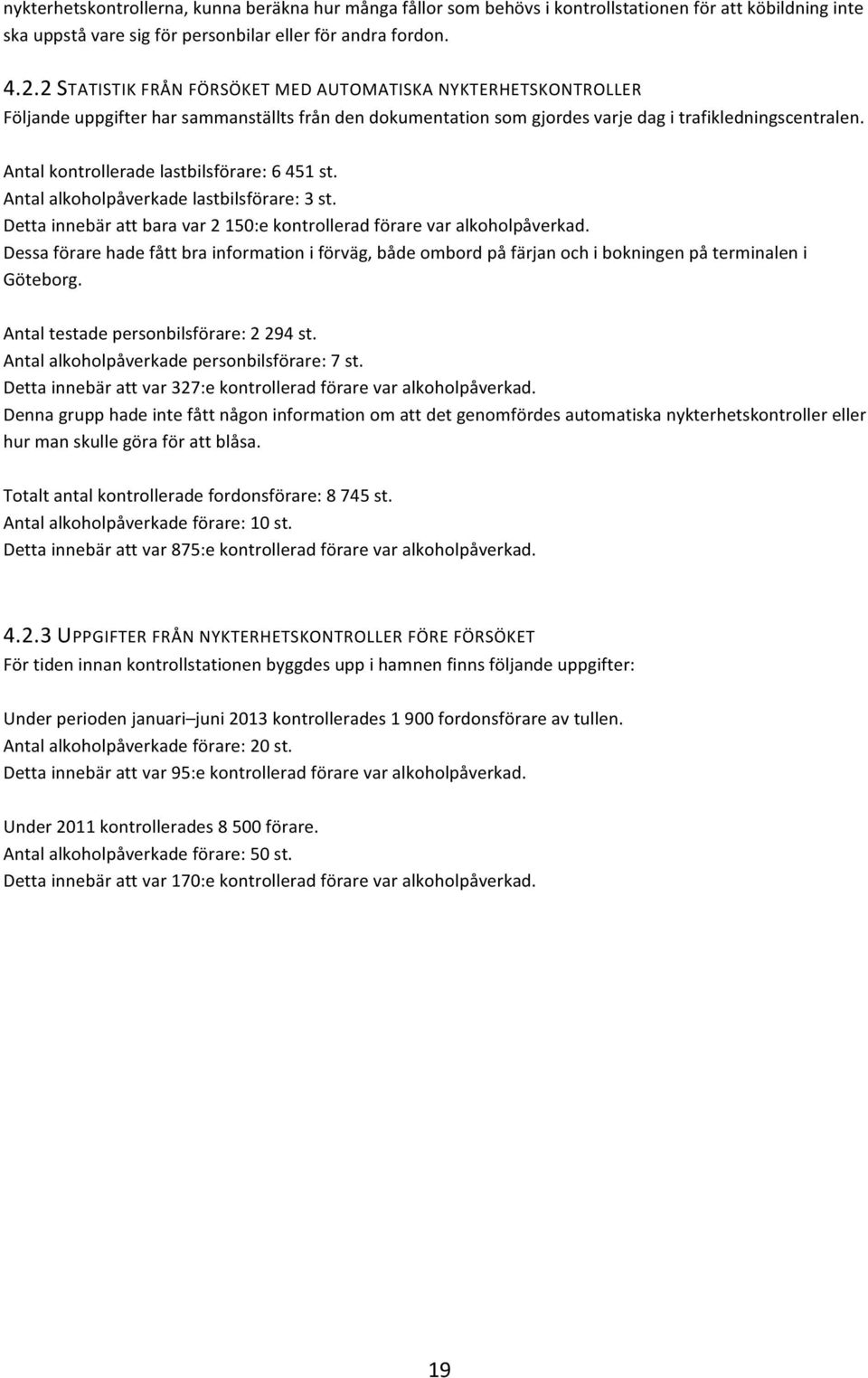 Antal kontrollerade lastbilsförare: 6 451 st. Antal alkoholpåverkade lastbilsförare: 3 st. Detta innebär att bara var 2 150:e kontrollerad förare var alkoholpåverkad.