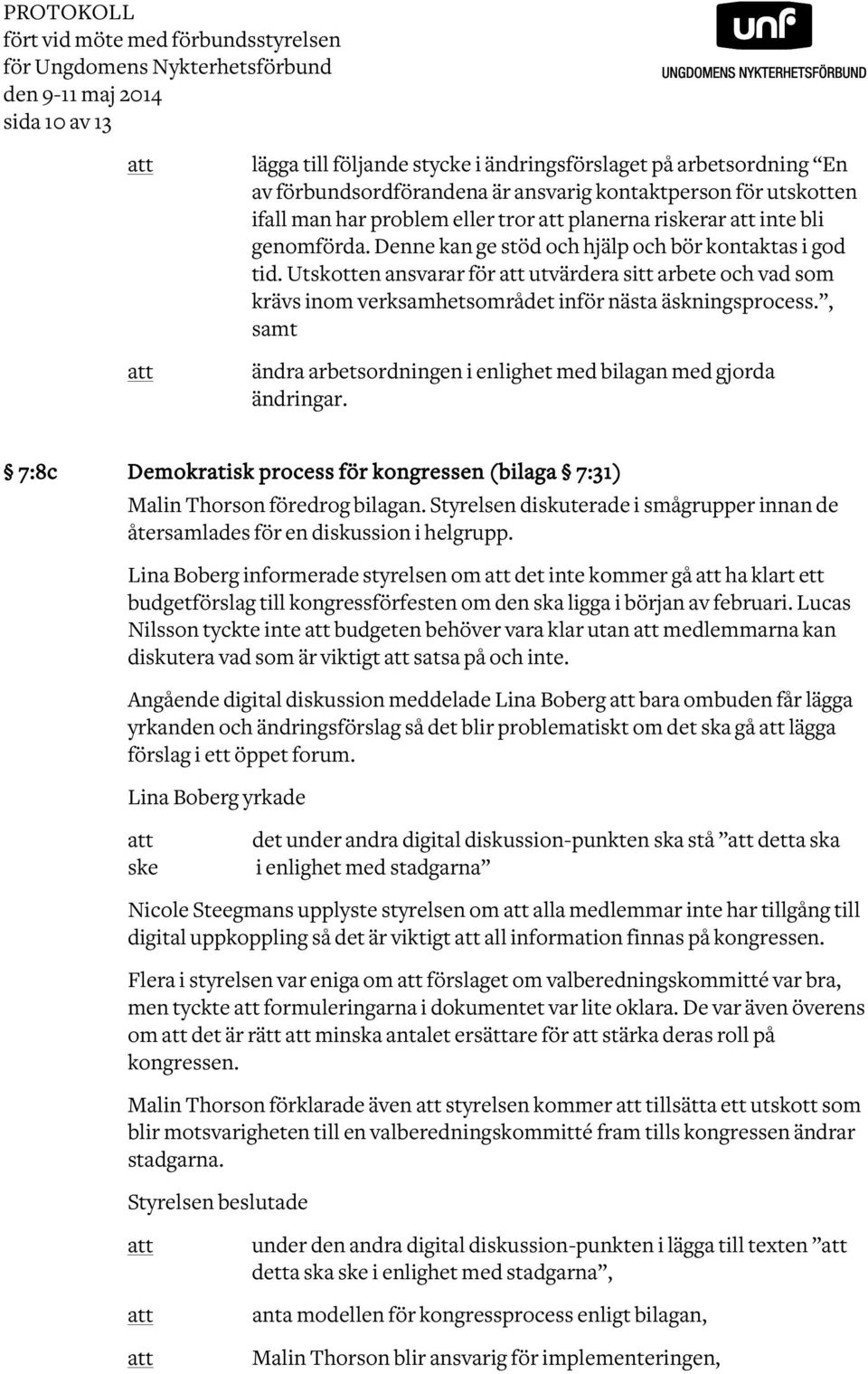 Utskotten ansvarar för utvärdera sitt arbete och vad som krävs inom verksamhetsområdet inför nästa äskningsprocess., samt ändra arbetsordningen i enlighet med bilagan med gjorda ändringar.