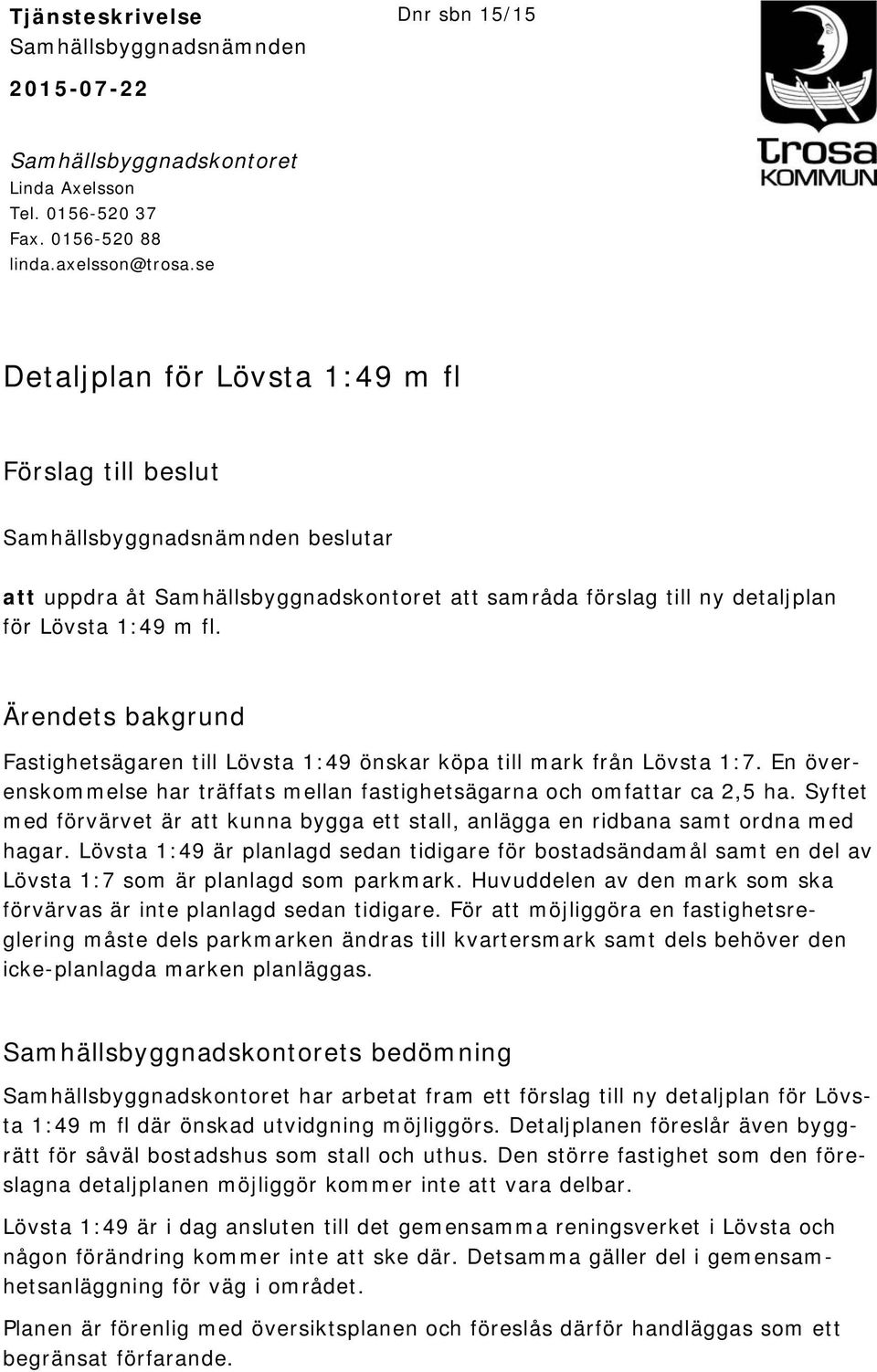 Ärendets bakgrund Fastighetsägaren till Lövsta 1:49 önskar köpa till mark från Lövsta 1:7. En överenskommelse har träffats mellan fastighetsägarna och omfattar ca 2,5 ha.