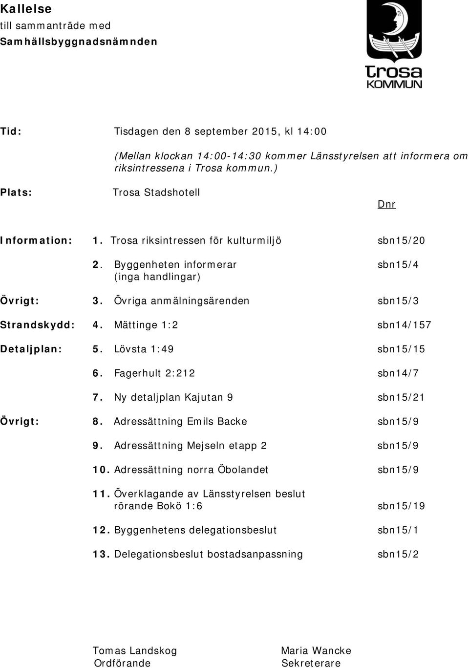 Övriga anmälningsärenden sbn15/3 Strandskydd: 4. Mättinge 1:2 sbn14/157 Detaljplan: 5. Lövsta 1:49 sbn15/15 6. Fagerhult 2:212 sbn14/7 7. Ny detaljplan Kajutan 9 sbn15/21 Övrigt: 8.