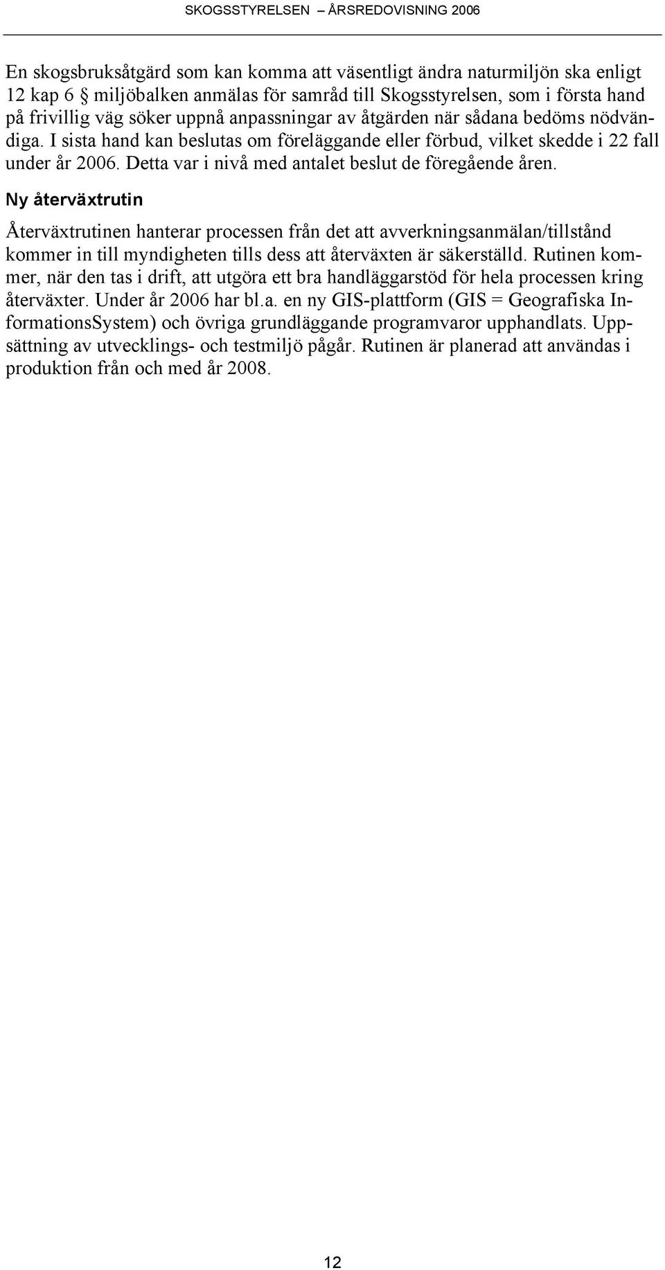 Ny återväxtrutin Återväxtrutinen hanterar processen från det att avverkningsanmälan/tillstånd kommer in till myndigheten tills dess att återväxten är säkerställd.