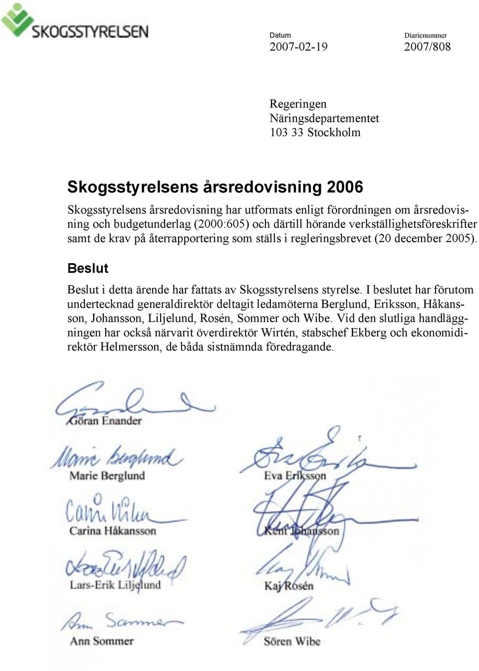 2005). Beslut Beslut i detta ärende har fattats av Skogsstyrelsens styrelse.