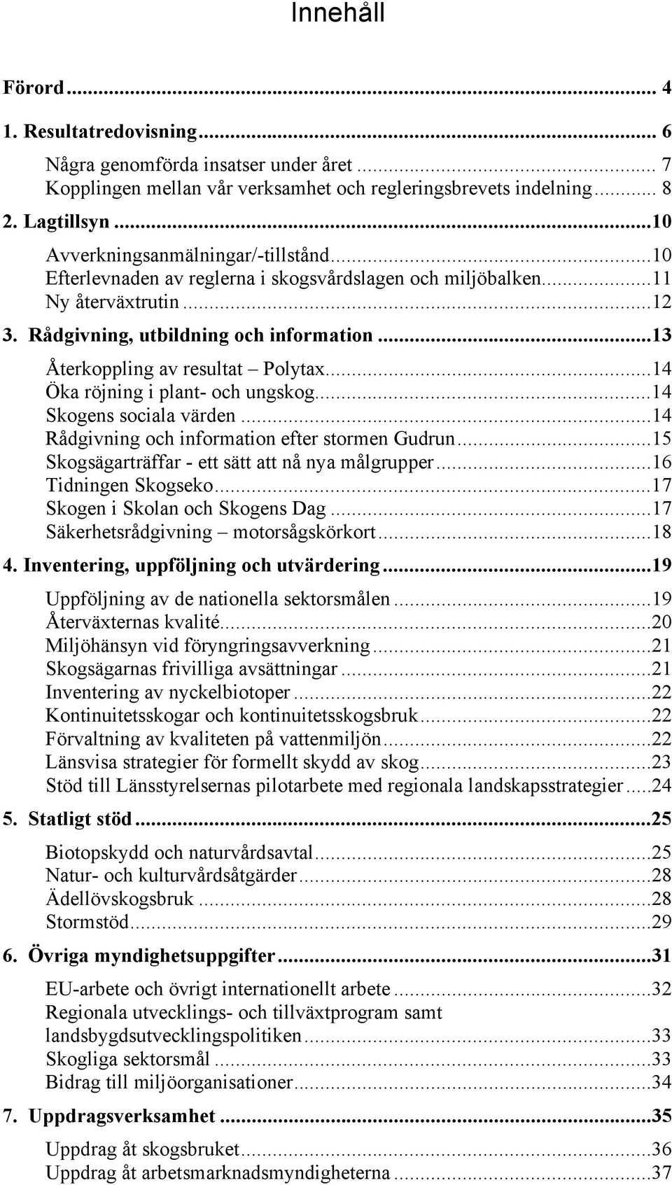 ..13 Återkoppling av resultat Polytax...14 Öka röjning i plant- och ungskog...14 Skogens sociala värden...14 Rådgivning och information efter stormen Gudrun.