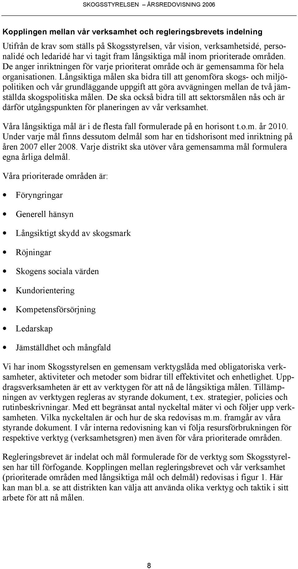 Långsiktiga målen ska bidra till att genomföra skogs- och miljöpolitiken och vår grundläggande uppgift att göra avvägningen mellan de två jämställda skogspolitiska målen.