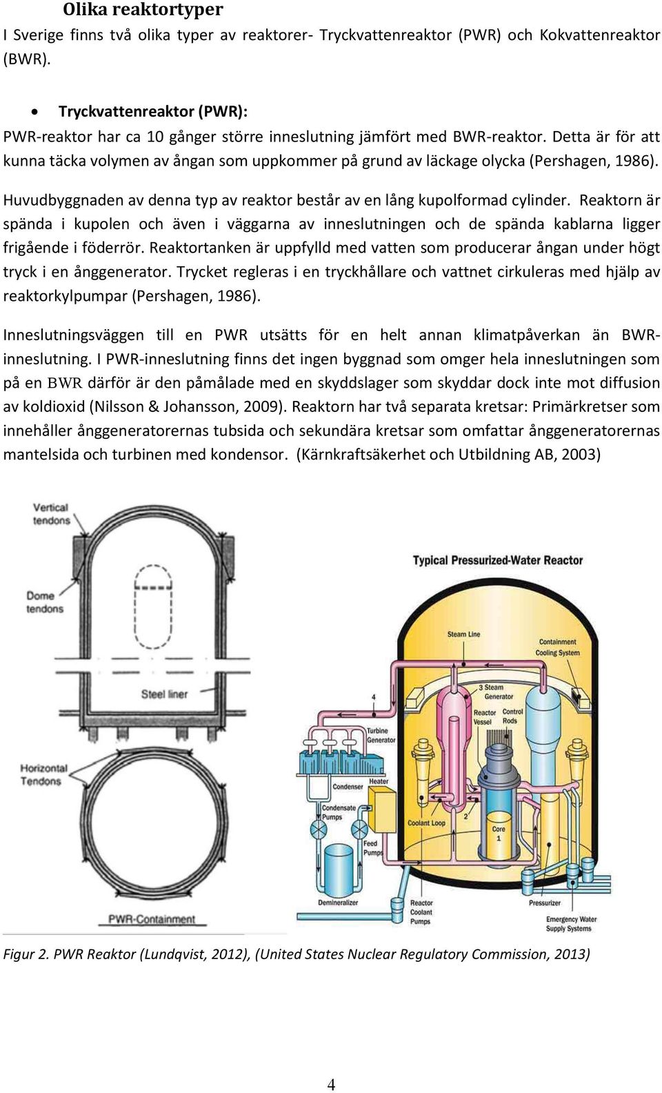 Detta är för att kunna täcka volymen av ångan som uppkommer på grund av läckage olycka (Pershagen, 1986). Huvudbyggnaden av denna typ av reaktor består av en lång kupolformad cylinder.