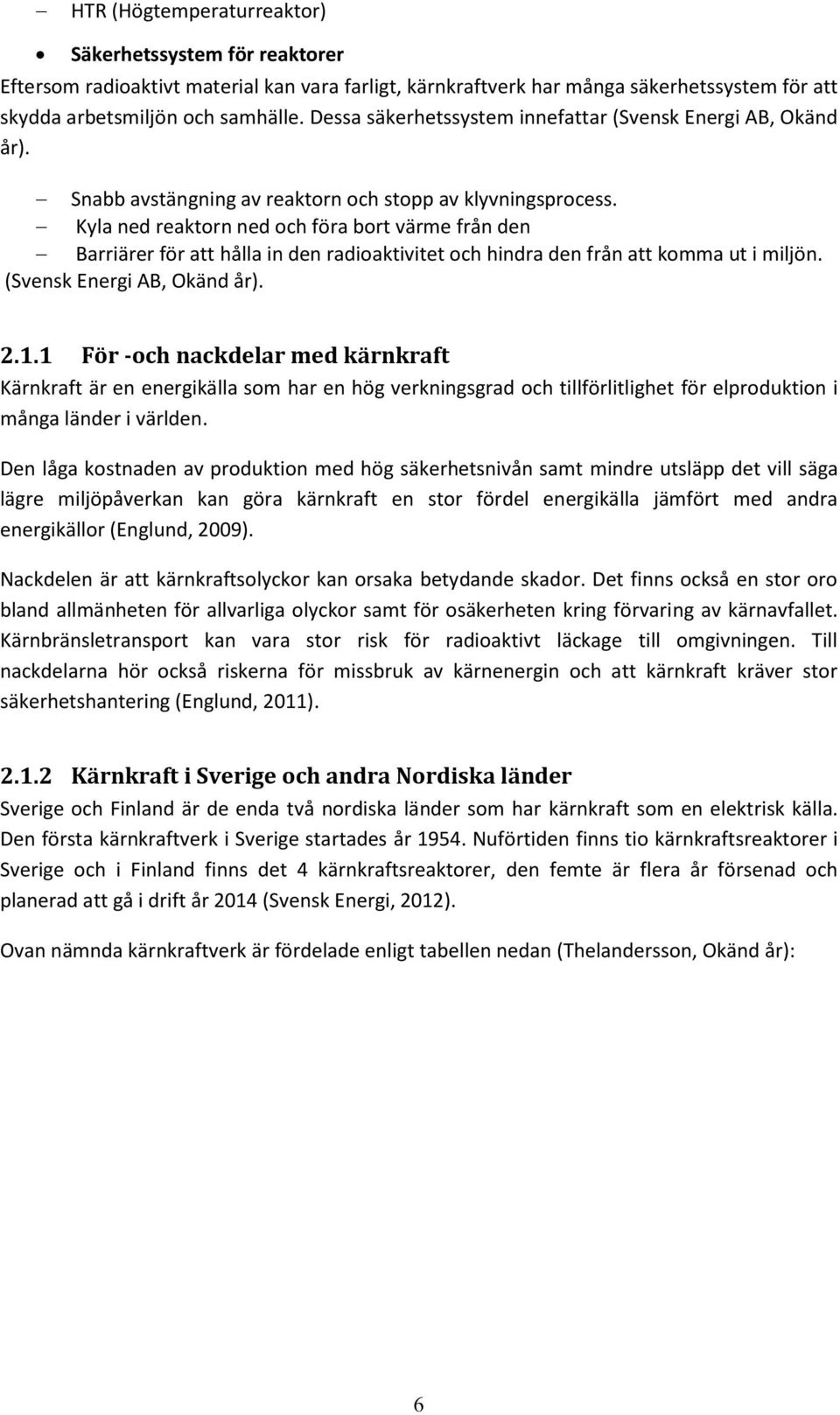 Kyla ned reaktorn ned och föra bort värme från den Barriärer för att hålla in den radioaktivitet och hindra den från att komma ut i miljön. (Svensk Energi AB, Okänd år). 2.1.