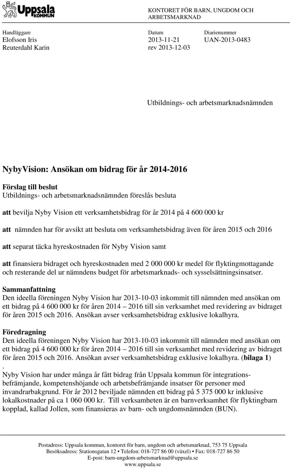 har för avsikt att besluta om verksamhetsbidrag även för åren 2015 och 2016 att separat täcka hyreskostnaden för Nyby Vision samt att finansiera bidraget och hyreskostnaden med 2 000 000 kr medel för