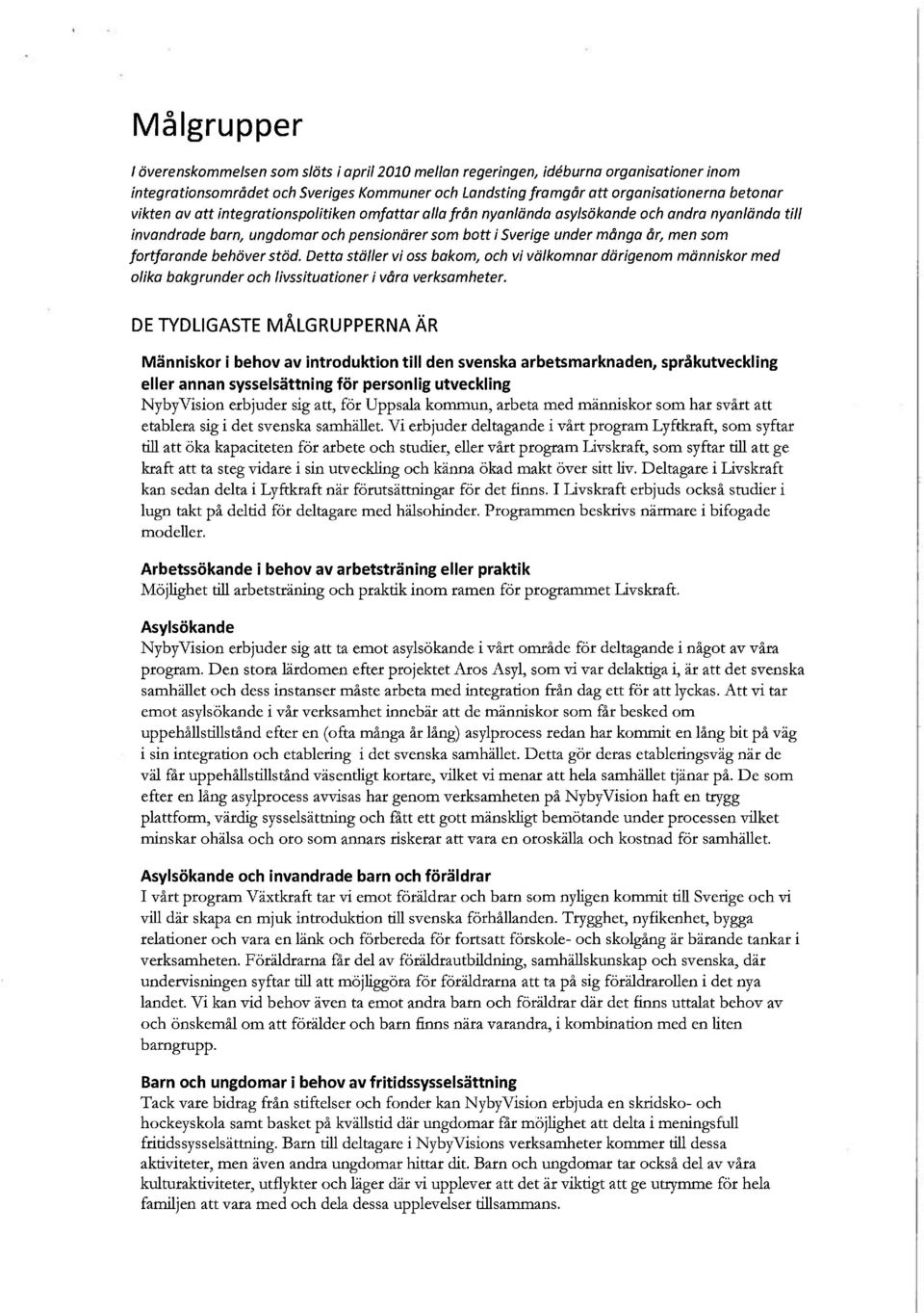 behöver stöd. Detta ställer vi oss bakom, och vi välkomnar därigenom människor med olika bakgrunder och livssituationer i våra verksamheter.
