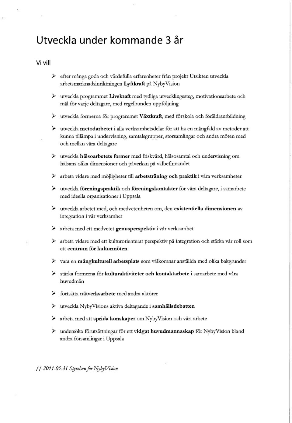 metodarbetet i alla verksamhetsdelar för att ha en mångfald av metoder att kunna tillämpa i undervisning, samtalsgrupper, storsamlingar och andra möten med och mellan våra deltagare y utveckla