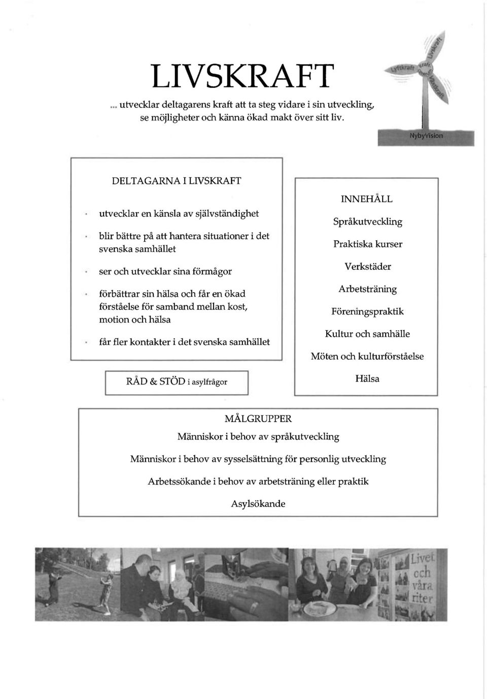 och får en ökad förståelse för samband mellan kost, motion och hälsa får fler kontakter i det svenska samhället RAD & STÖD i asylfrågor INNEHALL Språkutveckling Praktiska kurser Verkstäder