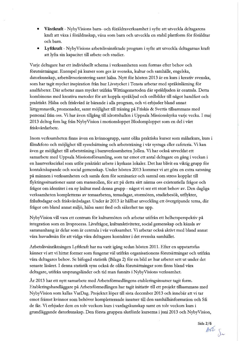 Varje deltagare har ett individuellt schema i verksamheten som formas efter behov och fömtsättningar.