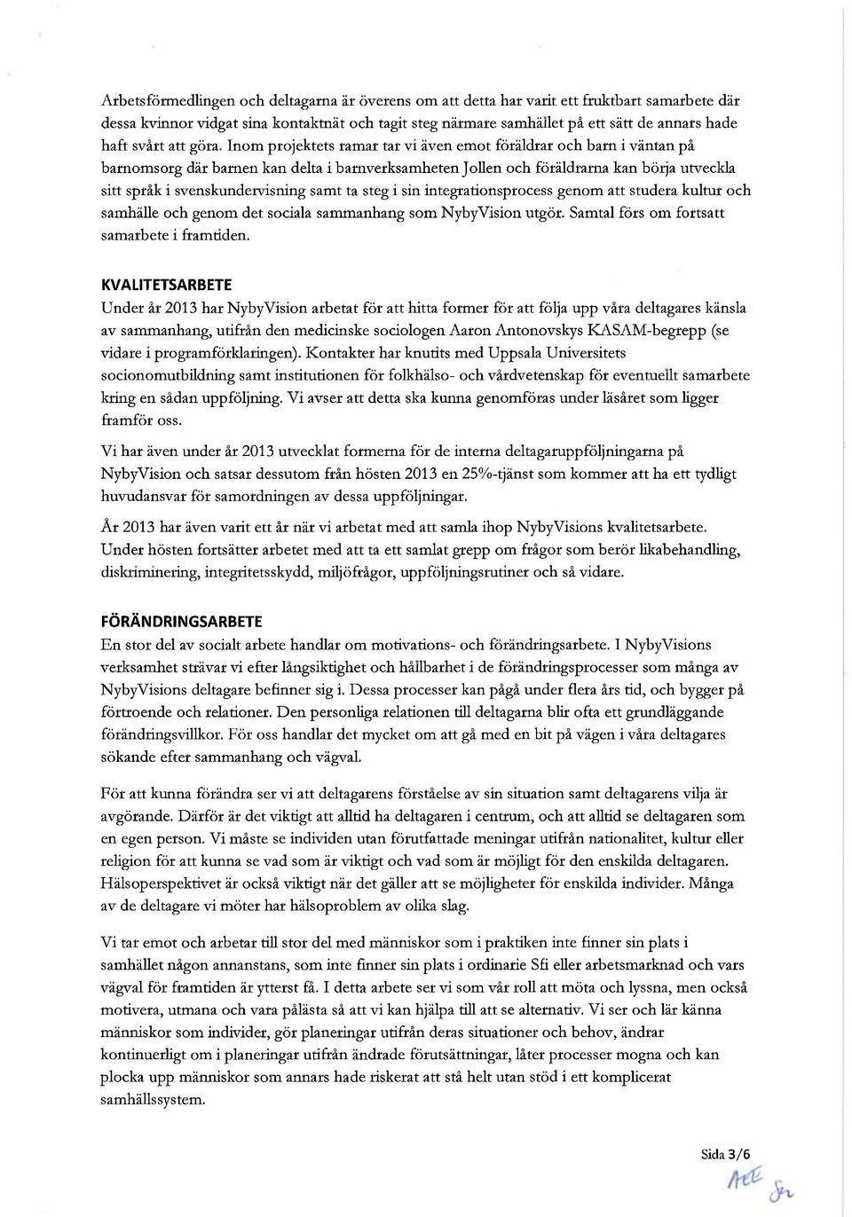 Inom projektets ramar tar vi även emot föräldrar och barn i väntan på barnomsorg där barnen kan delta i barnverksamheten Jollen och föräldrarna kan börja utveckla sitt språk i svenskundervisning samt