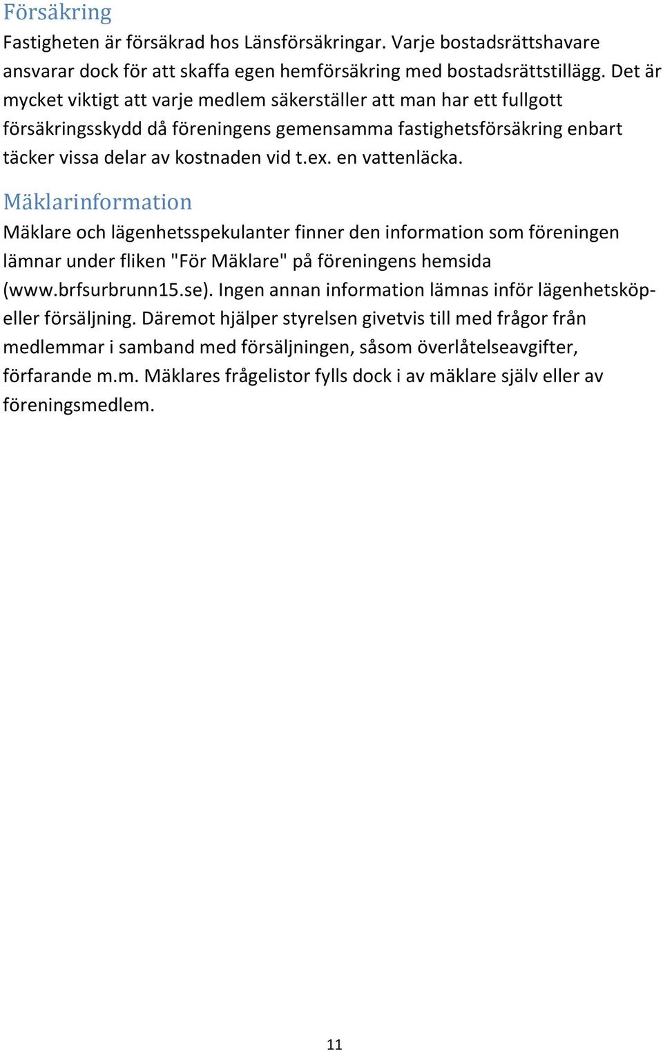 en vattenläcka. Mäklarinformation Mäklare och lägenhetsspekulanter finner den information som föreningen lämnar under fliken "För Mäklare" på föreningens hemsida (www.brfsurbrunn15.se).